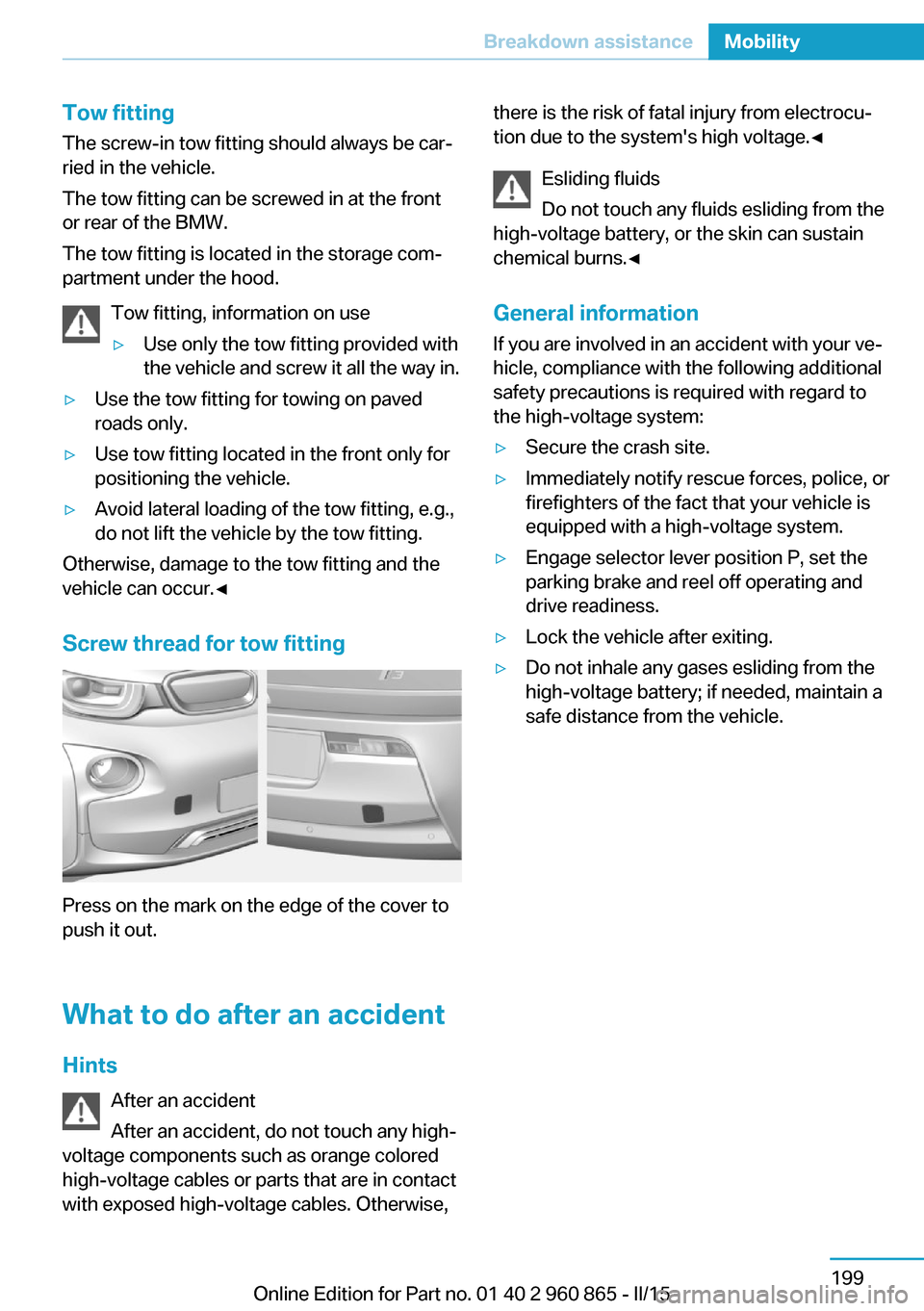 BMW I3 2015 I01 Owners Manual Tow fitting
The screw-in tow fitting should always be car‐
ried in the vehicle.
The tow fitting can be screwed in at the front
or rear of the BMW.
The tow fitting is located in the storage com‐
pa BMW I3 2015 I01 Owners Manual Tow fitting
The screw-in tow fitting should always be car‐
ried in the vehicle.
The tow fitting can be screwed in at the front
or rear of the BMW.
The tow fitting is located in the storage com‐
pa