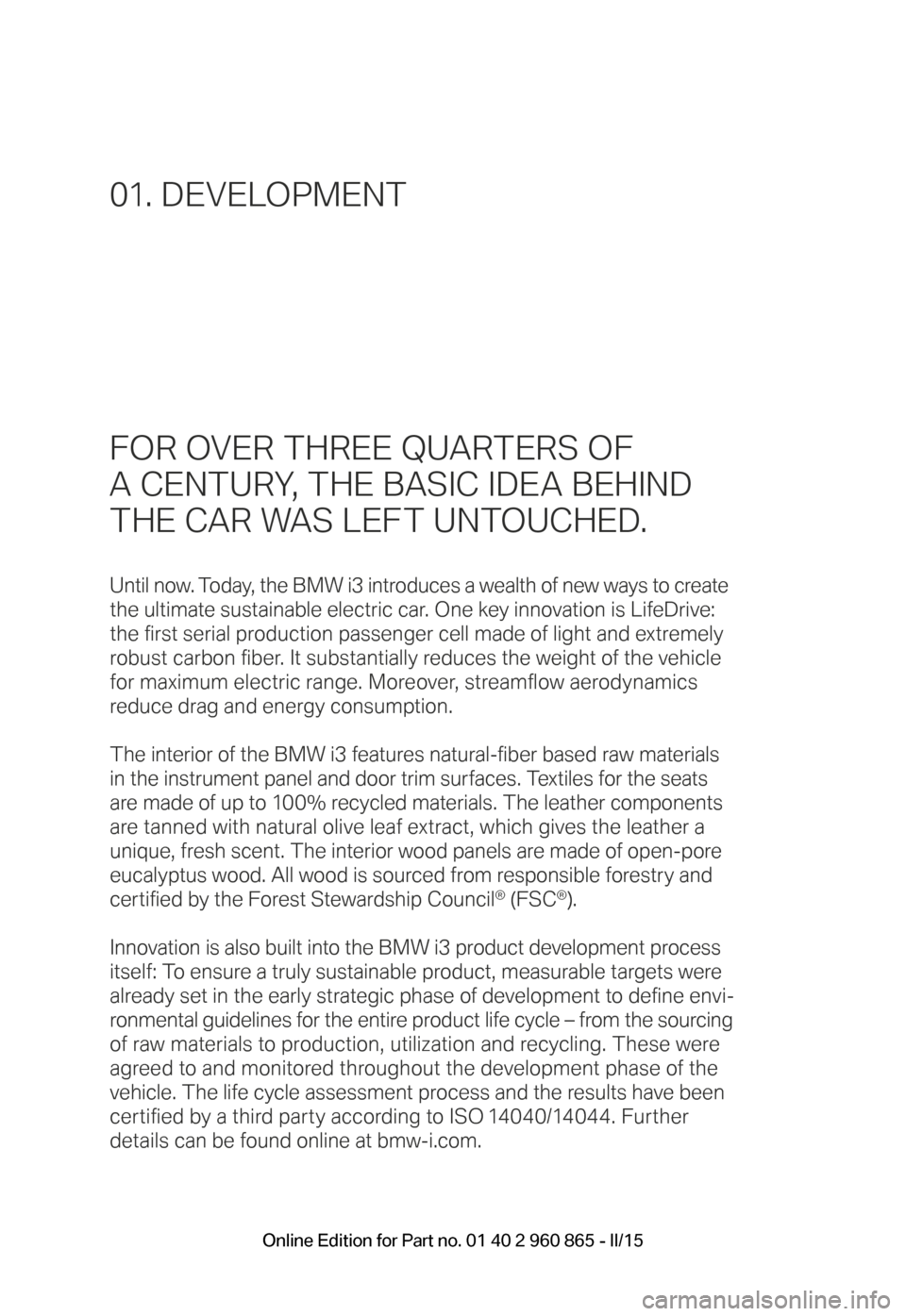 BMW I3 2015 I01 Owners Manual FOR OVER THREE QUARTERS OF  
A CENTURY, THE BASIC IDEA BEHIND 
THE CAR WAS LEFT UNTOUCHED.
Until now. Today, the BMW i3 introduces a wealth of new ways to create  
the ultimate sustainable electric ca