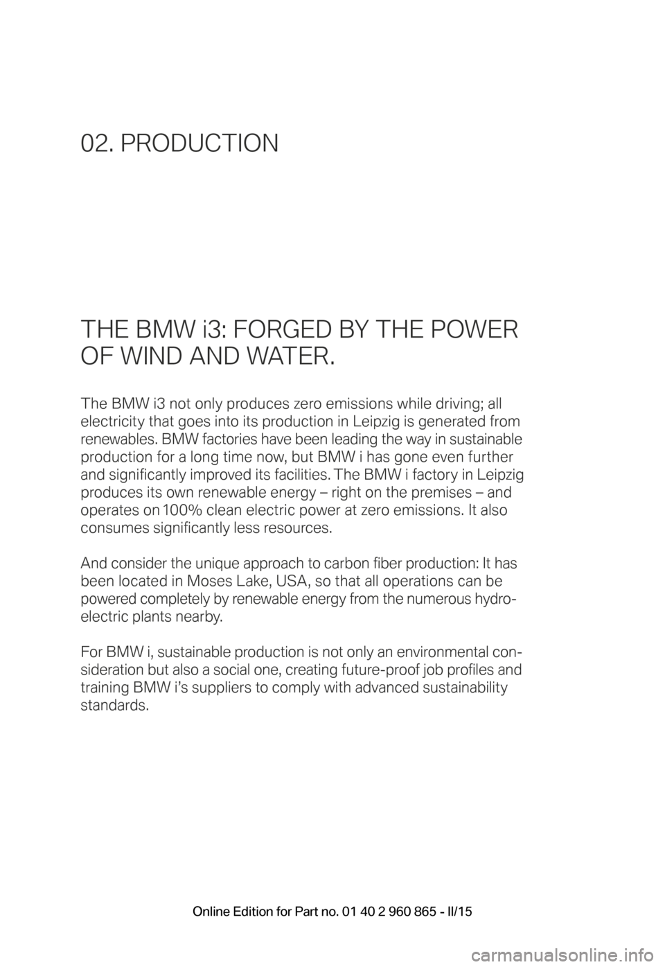 BMW I3 2015 I01 Owners Manual THE BMW i3: FORGED BY THE POWER
OF WIND AND WATER.
The BMW i3 not only produces zero emissions while driving; all
electricity that goes into its production in Leipzig is generated from
renewables BMW I3 2015 I01 Owners Manual THE BMW i3: FORGED BY THE POWER
OF WIND AND WATER.
The BMW i3 not only produces zero emissions while driving; all
electricity that goes into its production in Leipzig is generated from
renewables