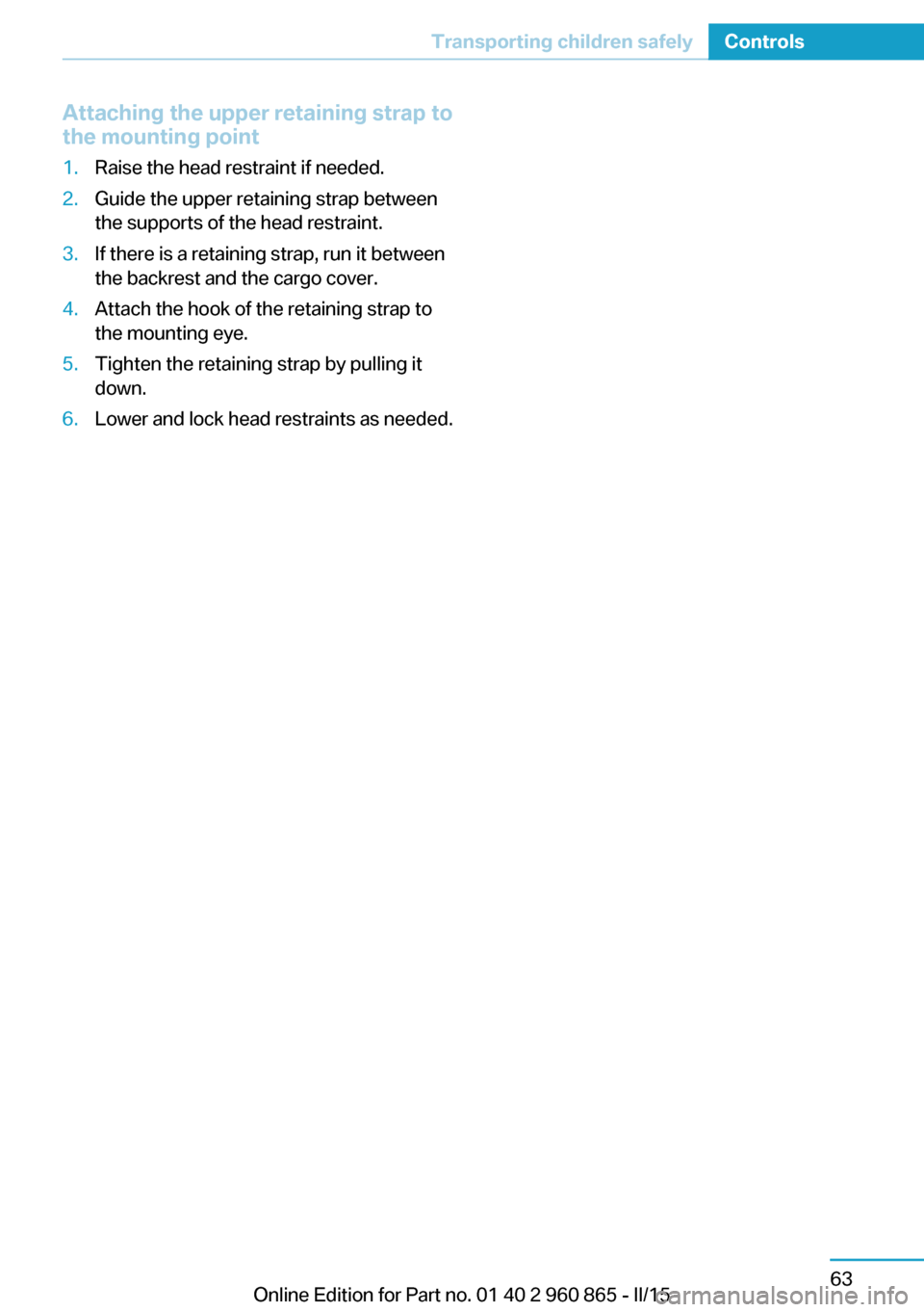 BMW I3 2015 I01 Manual PDF Attaching the upper retaining strap to
the mounting point1.Raise the head restraint if needed.2.Guide the upper retaining strap between
the supports of the head restraint.3.If there is a retaining str BMW I3 2015 I01 Manual PDF Attaching the upper retaining strap to
the mounting point1.Raise the head restraint if needed.2.Guide the upper retaining strap between
the supports of the head restraint.3.If there is a retaining str