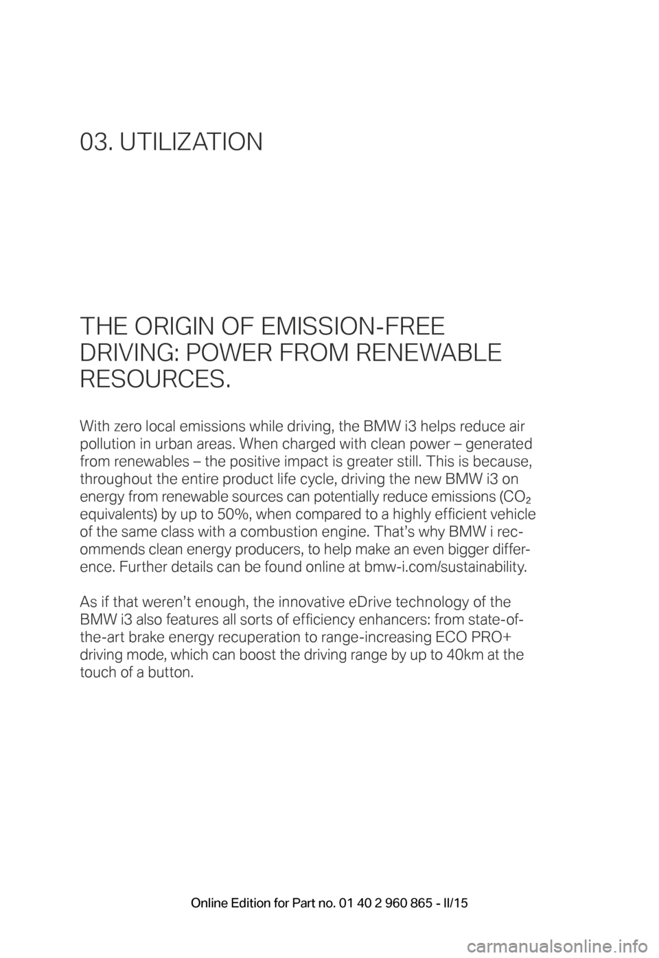 BMW I3 2015 I01 Owners Manual THE ORIGIN OF EMISSION-FREE  
DRIVING: POWER FROM RENEWABLE  
RESOURCES.
With zero local emissions while driving, the BMW i3 helps reduce air  
pollution in urban areas. When charged with clean power 
