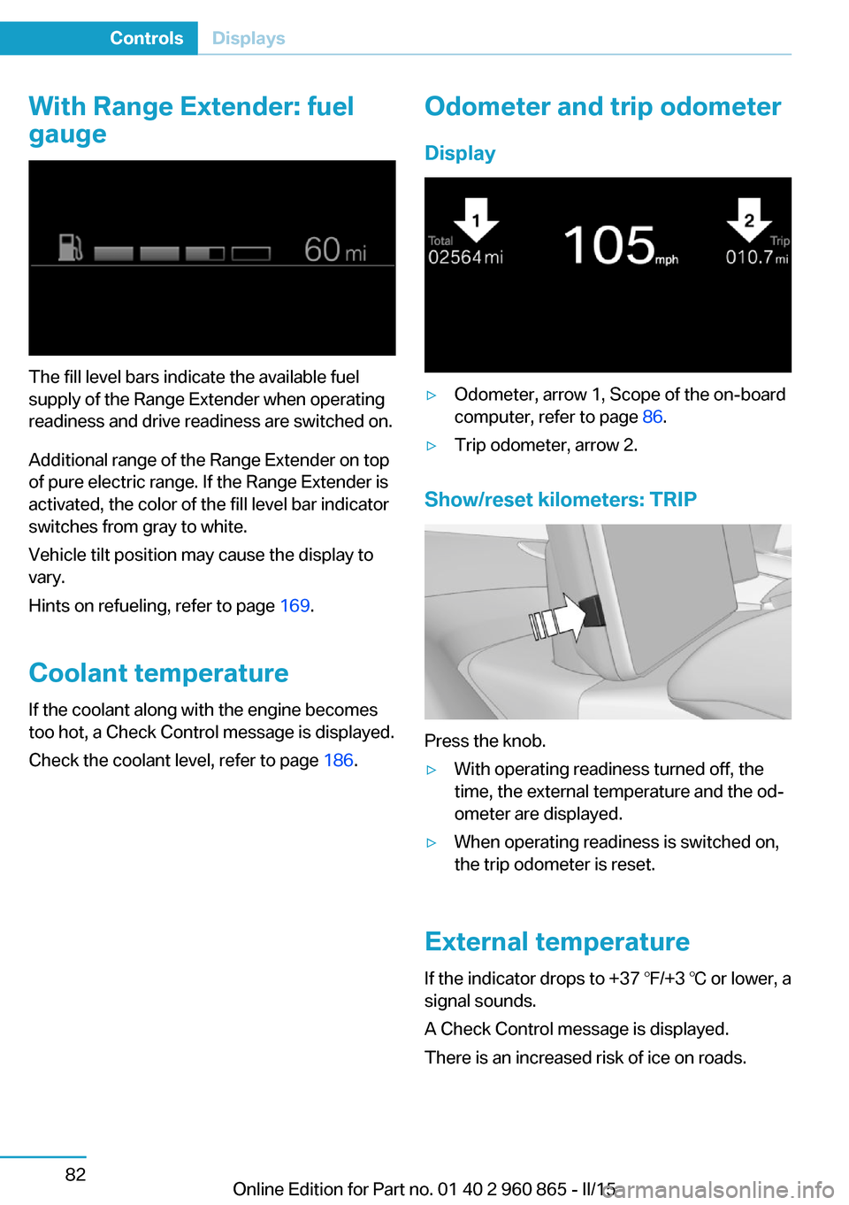 BMW I3 2015 I01 Owners Manual With Range Extender: fuel
gauge
The fill level bars indicate the available fuel
supply of the Range Extender when operating
readiness and drive readiness are switched on.
Additional range of the Range BMW I3 2015 I01 Owners Manual With Range Extender: fuel
gauge
The fill level bars indicate the available fuel
supply of the Range Extender when operating
readiness and drive readiness are switched on.
Additional range of the Range