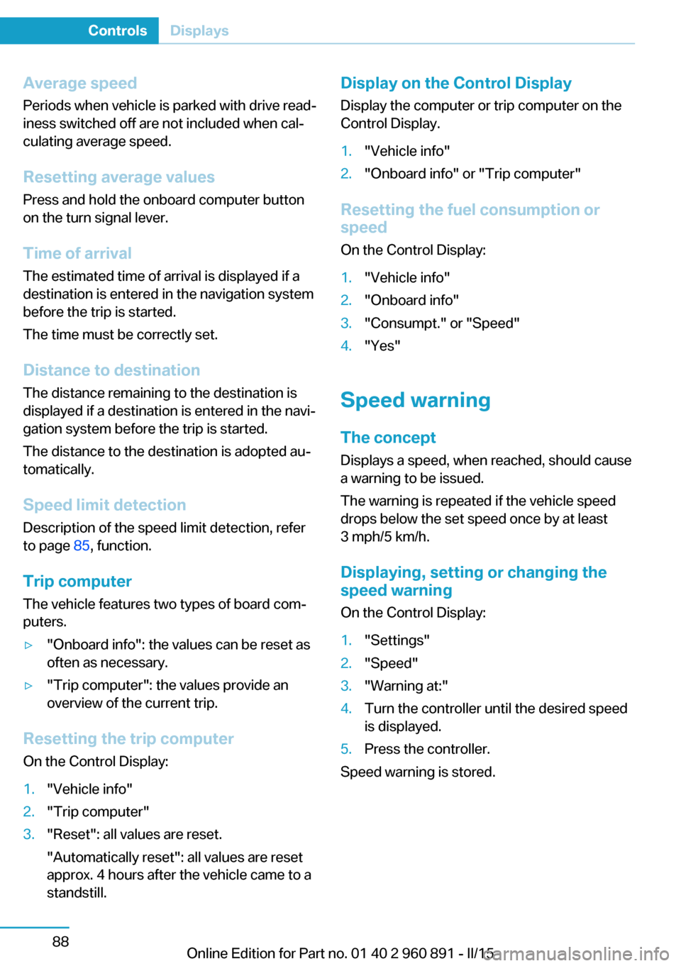 BMW I8 2015 I12 Owners Manual Average speed
Periods when vehicle is parked with drive read‐
iness switched off are not included when cal‐
culating average speed.
Resetting average values Press and hold the onboard computer but BMW I8 2015 I12 Owners Manual Average speed
Periods when vehicle is parked with drive read‐
iness switched off are not included when cal‐
culating average speed.
Resetting average values Press and hold the onboard computer but