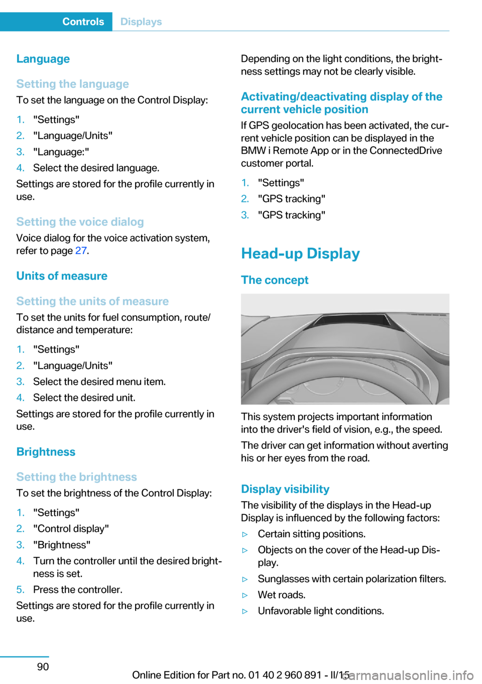 BMW I8 2015 I12 Owners Manual Language
Setting the language
To set the language on the Control Display:1."Settings"2."Language/Units"3."Language:"4.Select the desired language.
Settings are stored for the profile currently in
use. BMW I8 2015 I12 Owners Manual Language
Setting the language
To set the language on the Control Display:1."Settings"2."Language/Units"3."Language:"4.Select the desired language.
Settings are stored for the profile currently in
use.