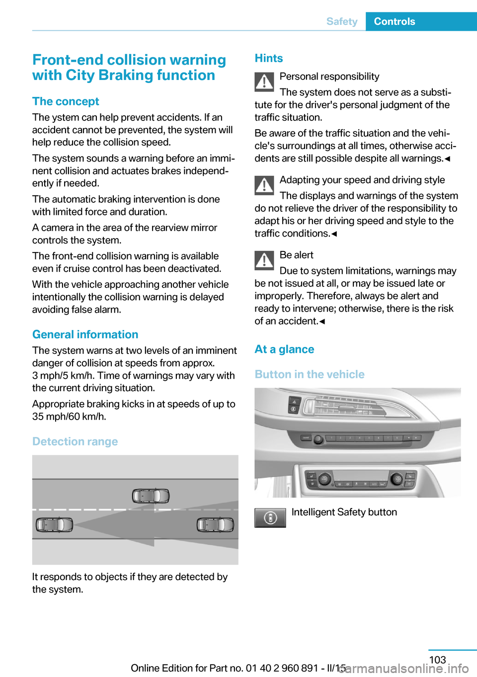 BMW I8 2015 I12 Owners Manual Front-end collision warning
with City Braking function
The concept The ystem can help prevent accidents. If an
accident cannot be prevented, the system will
help reduce the collision speed.
The system BMW I8 2015 I12 Owners Manual Front-end collision warning
with City Braking function
The concept The ystem can help prevent accidents. If an
accident cannot be prevented, the system will
help reduce the collision speed.
The system