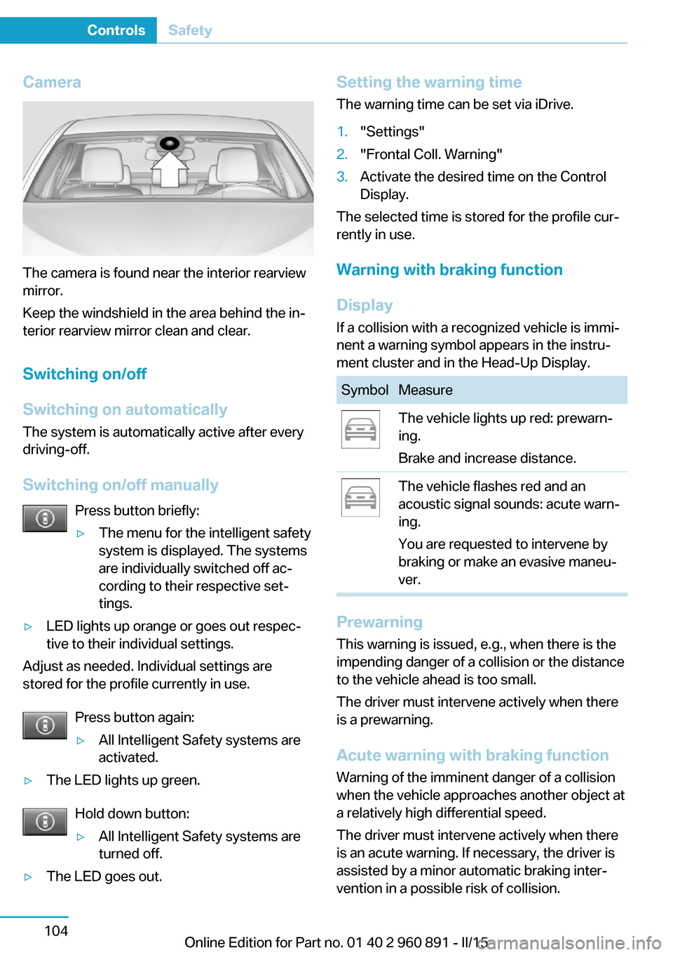 BMW I8 2015 I12 Owners Manual Camera
The camera is found near the interior rearview
mirror.
Keep the windshield in the area behind the in‐
terior rearview mirror clean and clear.
Switching on/off
Switching on automatically The s BMW I8 2015 I12 Owners Manual Camera
The camera is found near the interior rearview
mirror.
Keep the windshield in the area behind the in‐
terior rearview mirror clean and clear.
Switching on/off
Switching on automatically The s