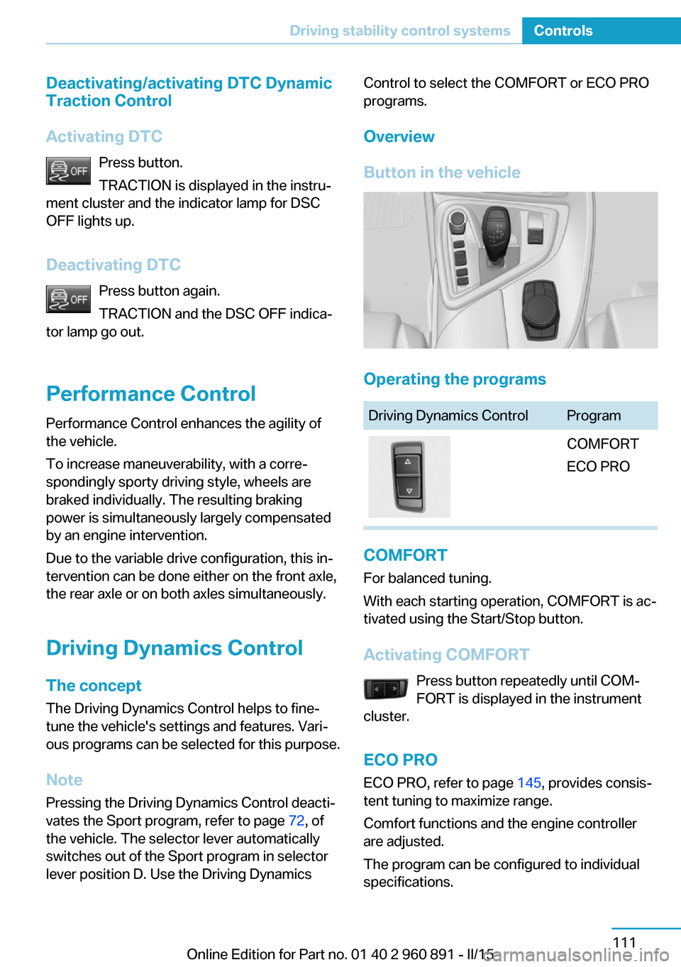 BMW I8 2015 I12 Owners Manual Deactivating/activating DTC Dynamic
Traction Control
Activating DTC Press button.
TRACTION is displayed in the instru‐
ment cluster and the indicator lamp for DSC
OFF lights up.
Deactivating DTC Pre BMW I8 2015 I12 Owners Manual Deactivating/activating DTC Dynamic
Traction Control
Activating DTC Press button.
TRACTION is displayed in the instru‐
ment cluster and the indicator lamp for DSC
OFF lights up.
Deactivating DTC Pre