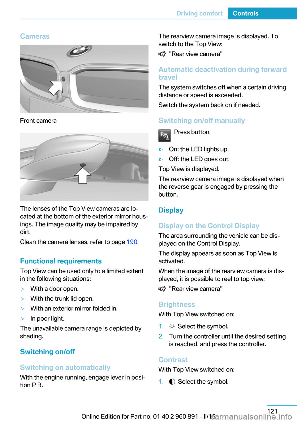 BMW I8 2015 I12 Owners Manual Cameras
Front camera
The lenses of the Top View cameras are lo‐
cated at the bottom of the exterior mirror hous‐
ings. The image quality may be impaired by
dirt.
Clean the camera lenses, refer to 