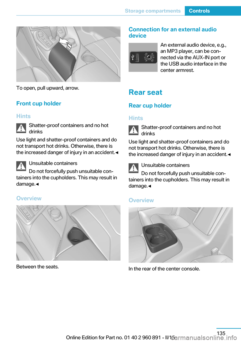 BMW I8 2015 I12 Owners Manual To open, pull upward, arrow.Front cup holder
Hints Shatter-proof containers and no hot
drinks
Use light and shatter-proof containers and do
not transport hot drinks. Otherwise, there is
the increased BMW I8 2015 I12 Owners Manual To open, pull upward, arrow.Front cup holder
Hints Shatter-proof containers and no hot
drinks
Use light and shatter-proof containers and do
not transport hot drinks. Otherwise, there is
the increased