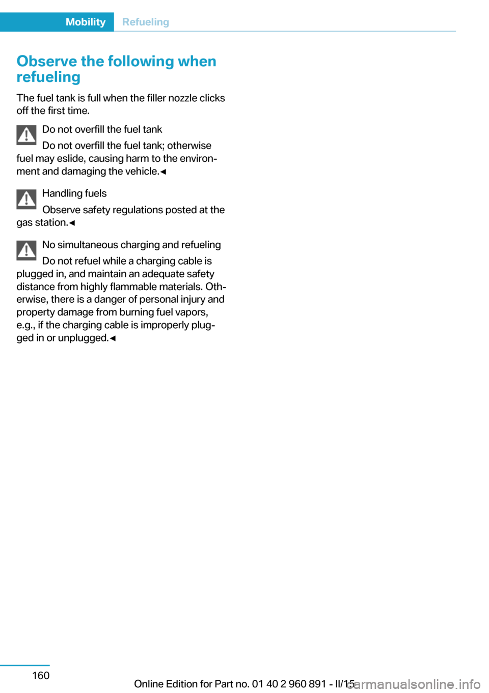 BMW I8 2015 I12 Owners Manual Observe the following when
refueling
The fuel tank is full when the filler nozzle clicks
off the first time.
Do not overfill the fuel tank
Do not overfill the fuel tank; otherwise
fuel may eslide, cau BMW I8 2015 I12 Owners Manual Observe the following when
refueling
The fuel tank is full when the filler nozzle clicks
off the first time.
Do not overfill the fuel tank
Do not overfill the fuel tank; otherwise
fuel may eslide, cau