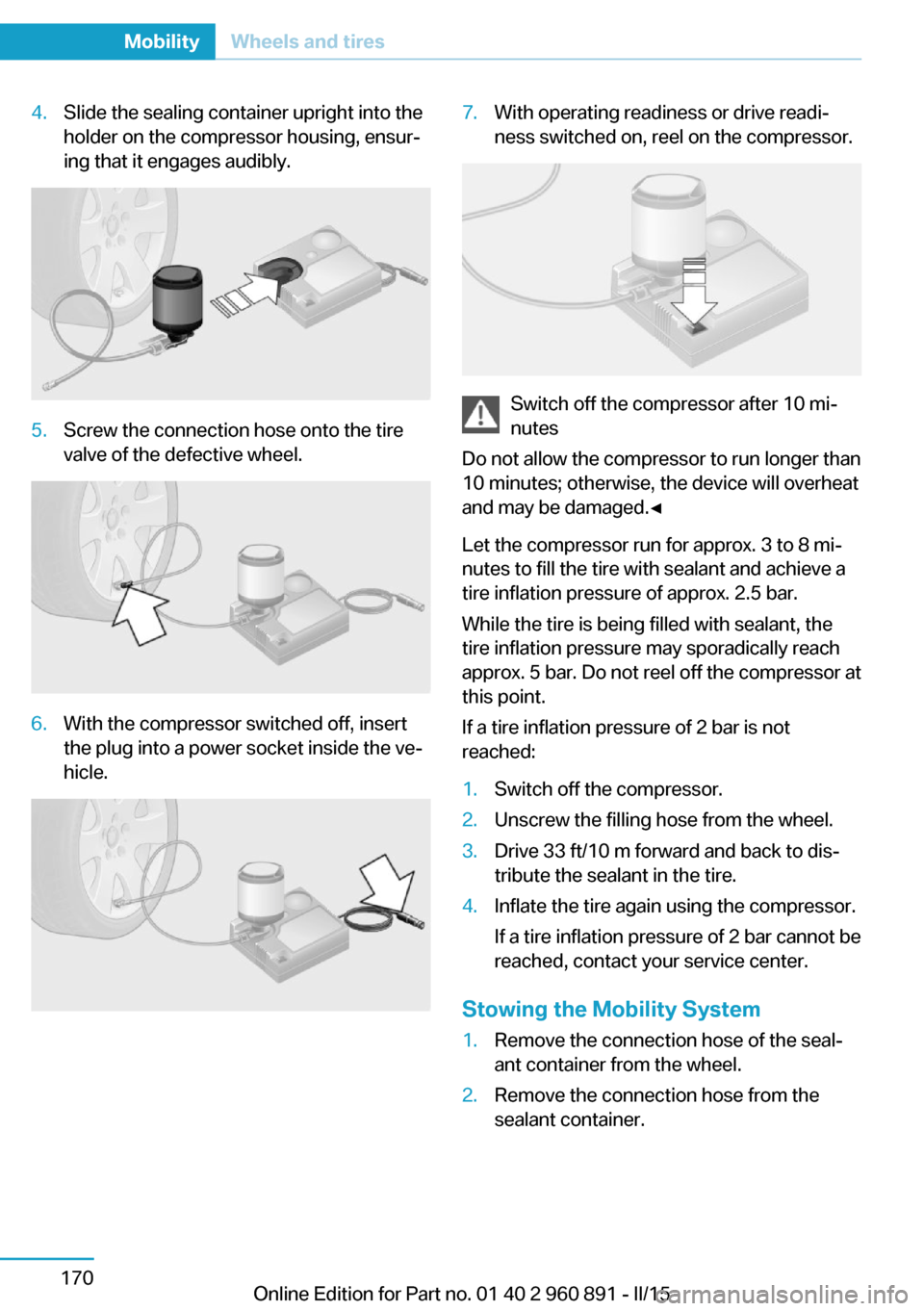 BMW I8 2015 I12 Owners Manual 4.Slide the sealing container upright into the
holder on the compressor housing, ensur‐
ing that it engages audibly.5.Screw the connection hose onto the tire
valve of the defective wheel.6.With the 