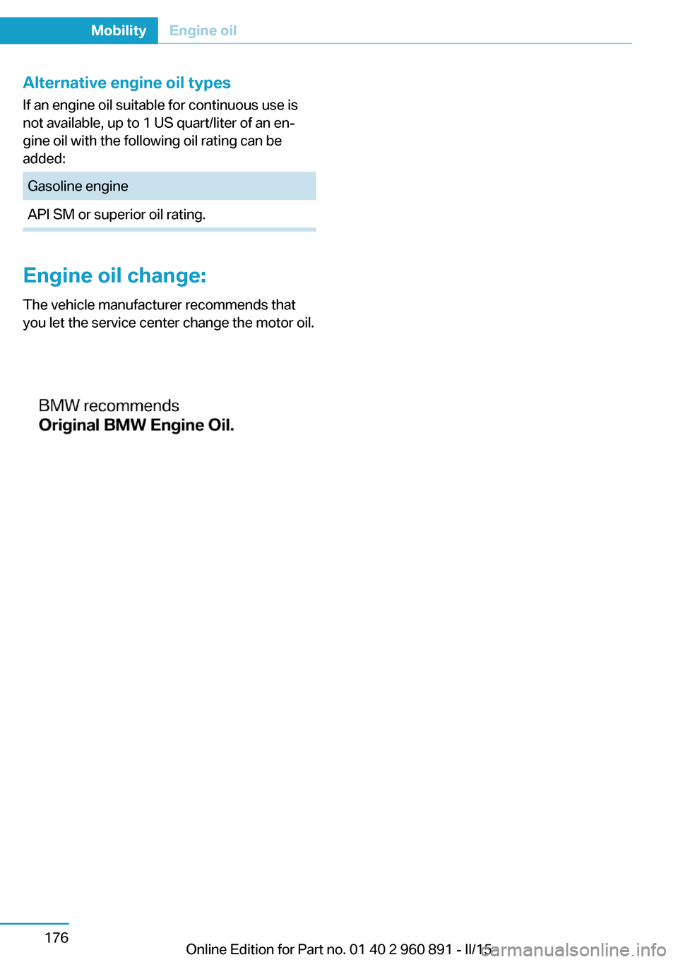 BMW I8 2015 I12 Owners Manual Alternative engine oil typesIf an engine oil suitable for continuous use is
not available, up to 1 US quart/liter of an en‐
gine oil with the following oil rating can be
added:Gasoline engineAPI SM BMW I8 2015 I12 Owners Manual Alternative engine oil typesIf an engine oil suitable for continuous use is
not available, up to 1 US quart/liter of an en‐
gine oil with the following oil rating can be
added:Gasoline engineAPI SM