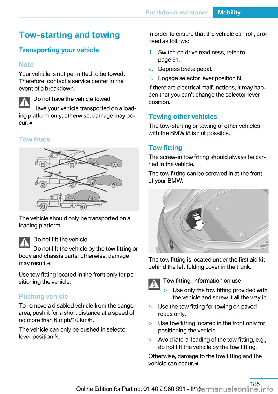 BMW I8 2015 I12 Owners Manual Tow-starting and towingTransporting your vehicle
Note
Your vehicle is not permitted to be towed.
Therefore, contact a service center in the
event of a breakdown.
Do not have the vehicle towed
Have you