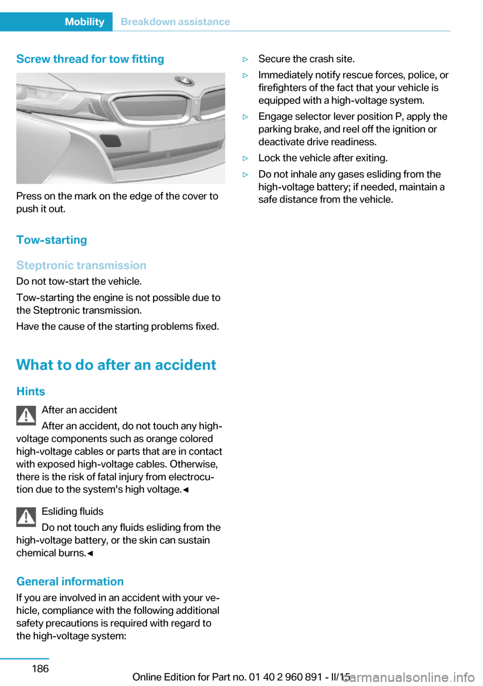 BMW I8 2015 I12 Owners Manual Screw thread for tow fitting
Press on the mark on the edge of the cover to
push it out.
Tow-starting
Steptronic transmission
Do not tow-start the vehicle.
Tow-starting the engine is not possible due t