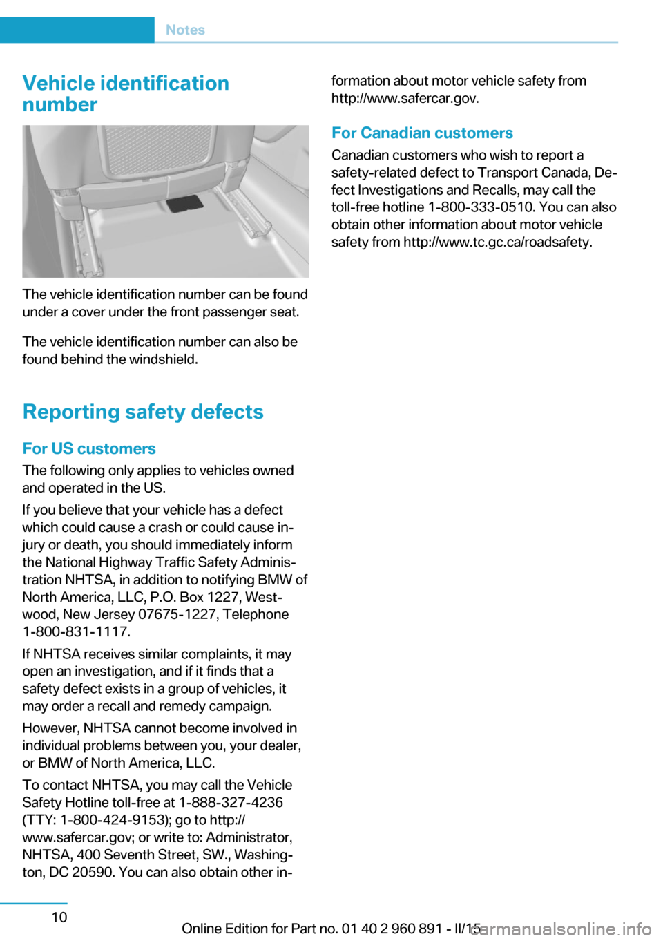 BMW I8 2015 I12 Owners Guide Vehicle identification
number
The vehicle identification number can be found
under a cover under the front passenger seat.
The vehicle identification number can also be
found behind the windshield.
Re BMW I8 2015 I12 Owners Guide Vehicle identification
number
The vehicle identification number can be found
under a cover under the front passenger seat.
The vehicle identification number can also be
found behind the windshield.
Re
