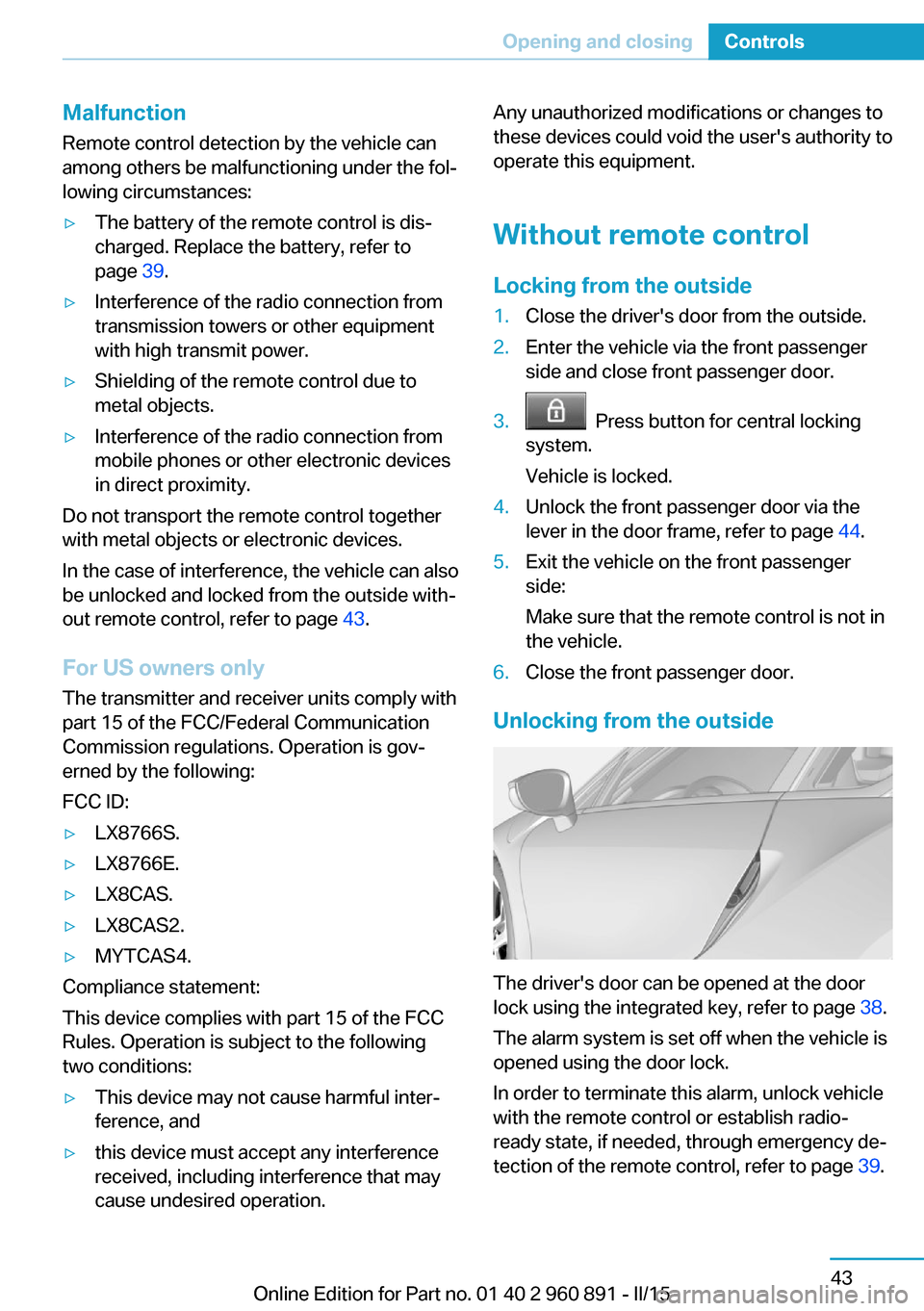 BMW I8 2015 I12 Owners Manual Malfunction
Remote control detection by the vehicle can
among others be malfunctioning under the fol‐
lowing circumstances:▷The battery of the remote control is dis‐
charged. Replace the battery