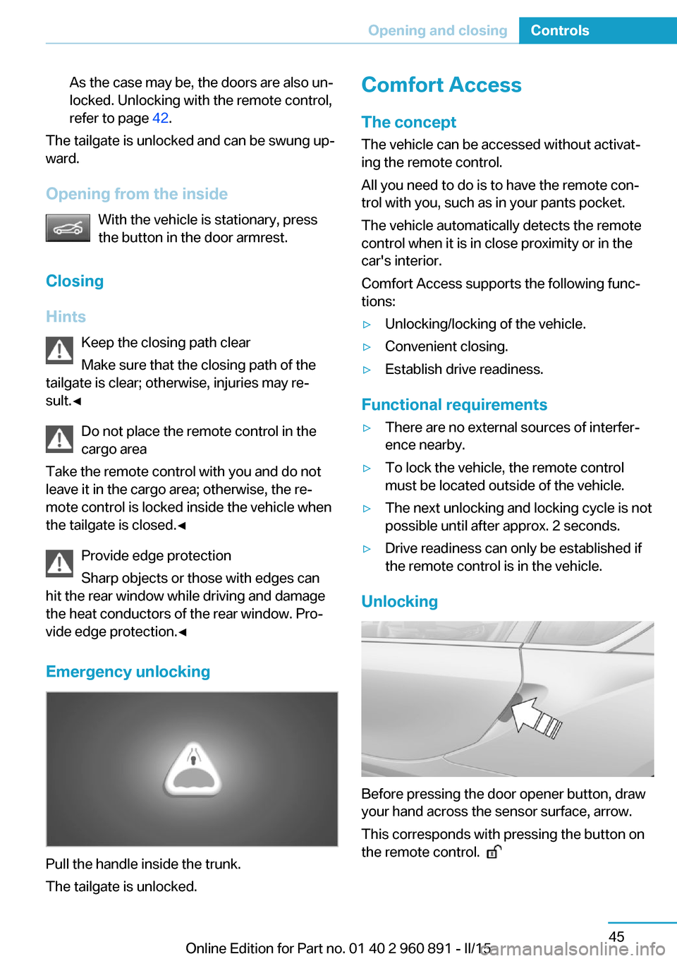 BMW I8 2015 I12 Repair Manual As the case may be, the doors are also un‐
locked. Unlocking with the remote control,
refer to page  42.
The tailgate is unlocked and can be swung up‐
ward.
Opening from the inside With the vehicl