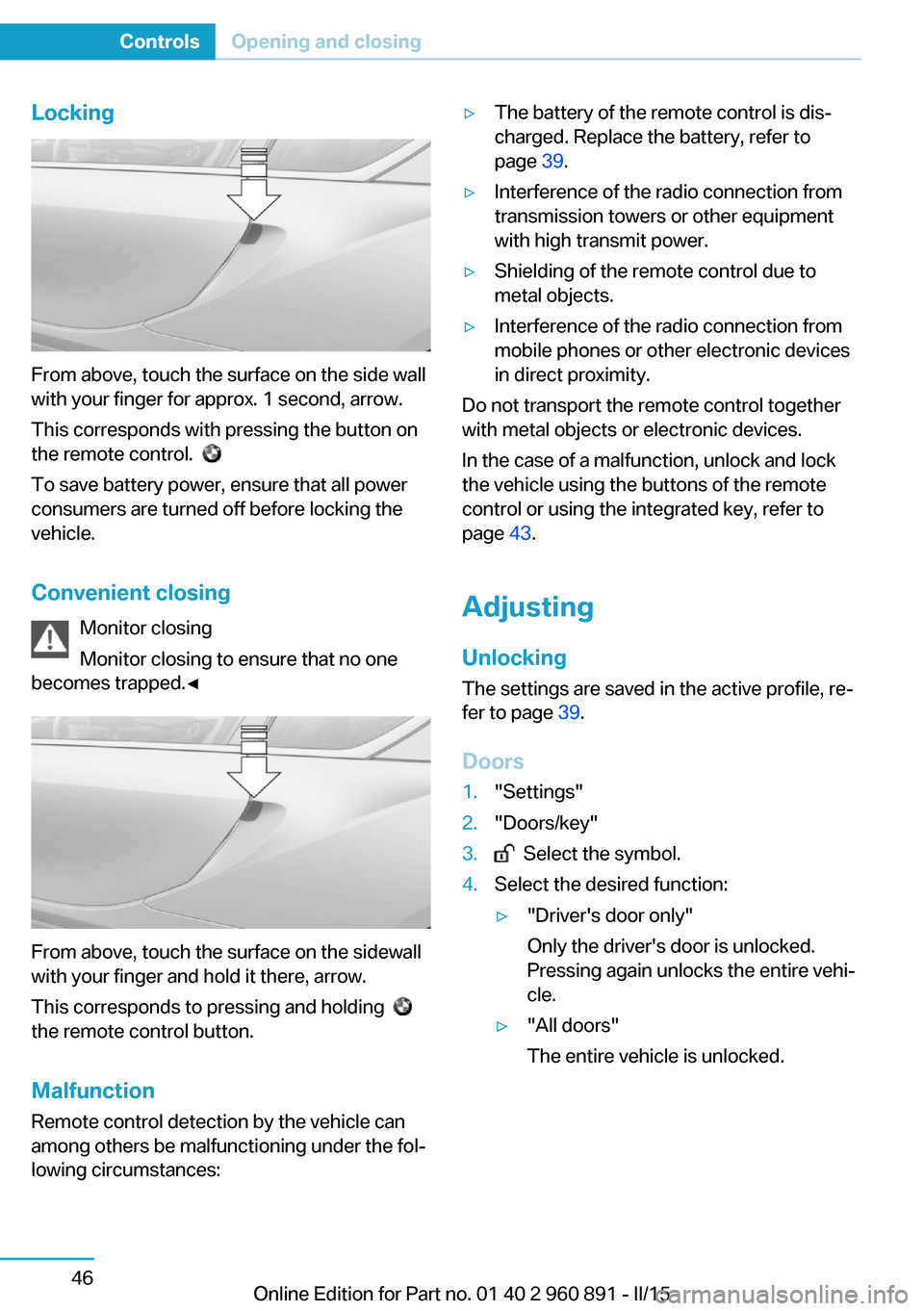 BMW I8 2015 I12 Repair Manual Locking
From above, touch the surface on the side wall
with your finger for approx. 1 second, arrow.
This corresponds with pressing the button on
the remote control.  
 
To save battery power, ensure 
