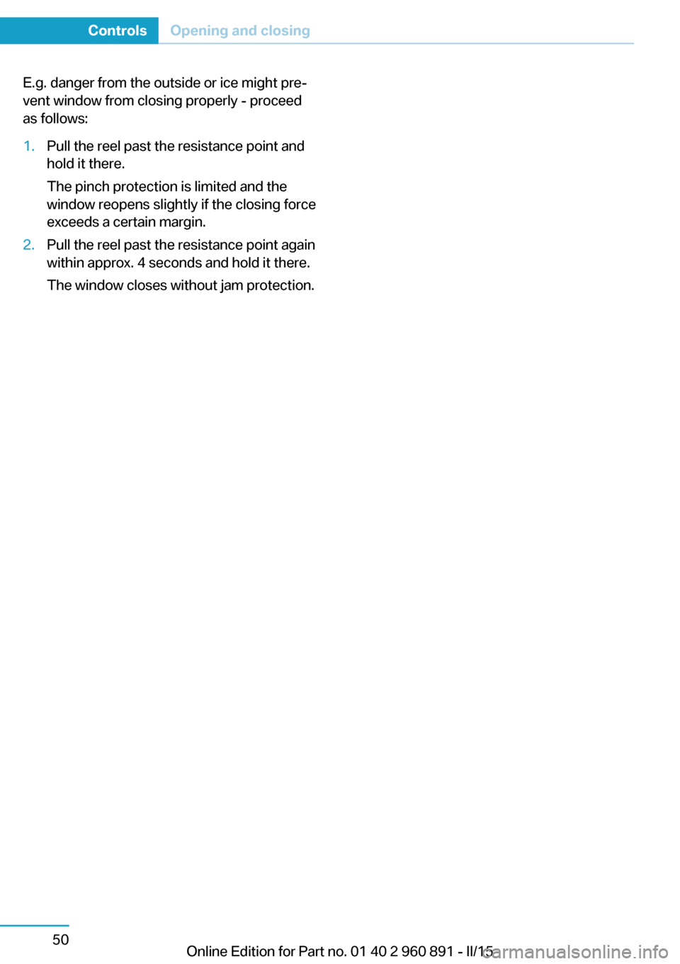 BMW I8 2015 I12 Repair Manual E.g. danger from the outside or ice might pre‐
vent window from closing properly - proceed
as follows:1.Pull the reel past the resistance point and
hold it there.
The pinch protection is limited and