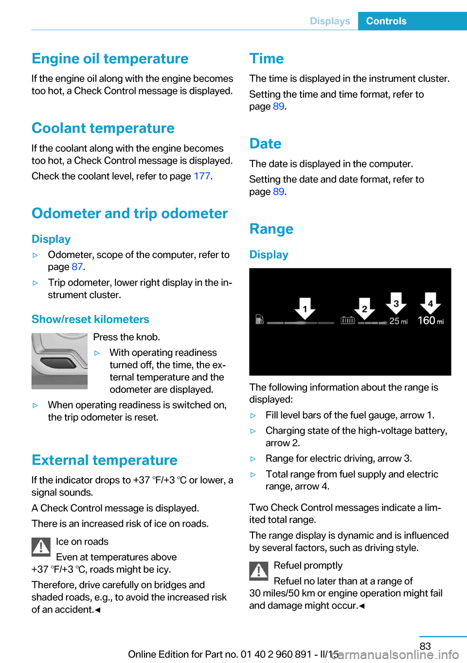 BMW I8 2015 I12 Owners Manual Engine oil temperatureIf the engine oil along with the engine becomes
too hot, a Check Control message is displayed.
Coolant temperature If the coolant along with the engine becomes
too hot, a Check C BMW I8 2015 I12 Owners Manual Engine oil temperatureIf the engine oil along with the engine becomes
too hot, a Check Control message is displayed.
Coolant temperature If the coolant along with the engine becomes
too hot, a Check C