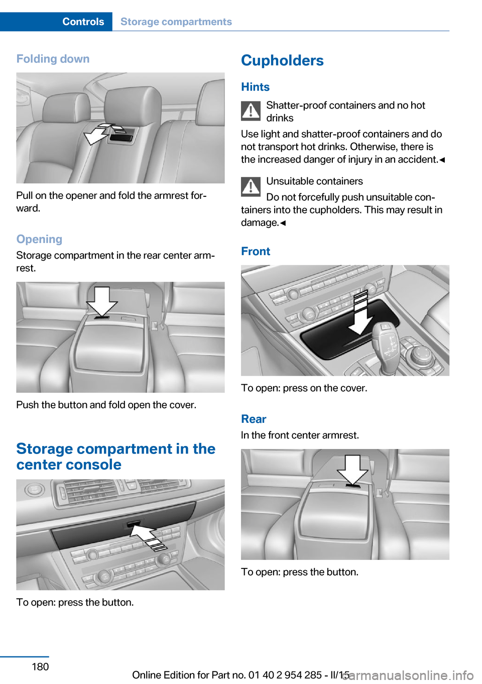 BMW 5 SERIES GRAN TURISMO 2016 F07 Owners Manual Folding down
Pull on the opener and fold the armrest for‐
ward.
Opening
Storage compartment in the rear center arm‐
rest.
Push the button and fold open the cover.
Storage compartment in the
center BMW 5 SERIES GRAN TURISMO 2016 F07 Owners Manual Folding down
Pull on the opener and fold the armrest for‐
ward.
Opening
Storage compartment in the rear center arm‐
rest.
Push the button and fold open the cover.
Storage compartment in the
center
