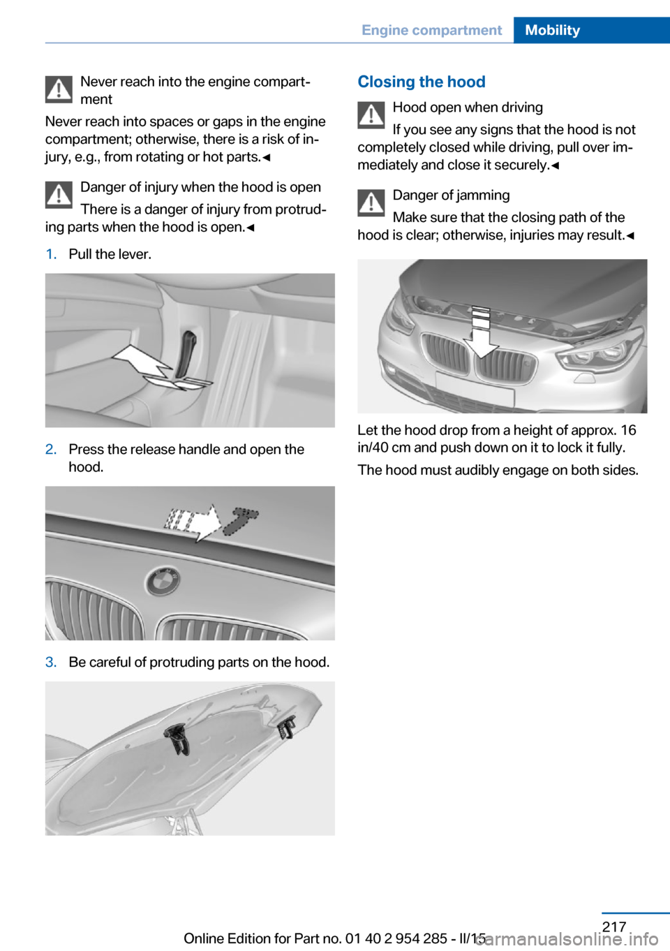 BMW 5 SERIES GRAN TURISMO 2016 F07 Owners Manual Never reach into the engine compart‐
ment
Never reach into spaces or gaps in the engine
compartment; otherwise, there is a risk of in‐
jury, e.g., from rotating or hot parts.◀
Danger of injury w