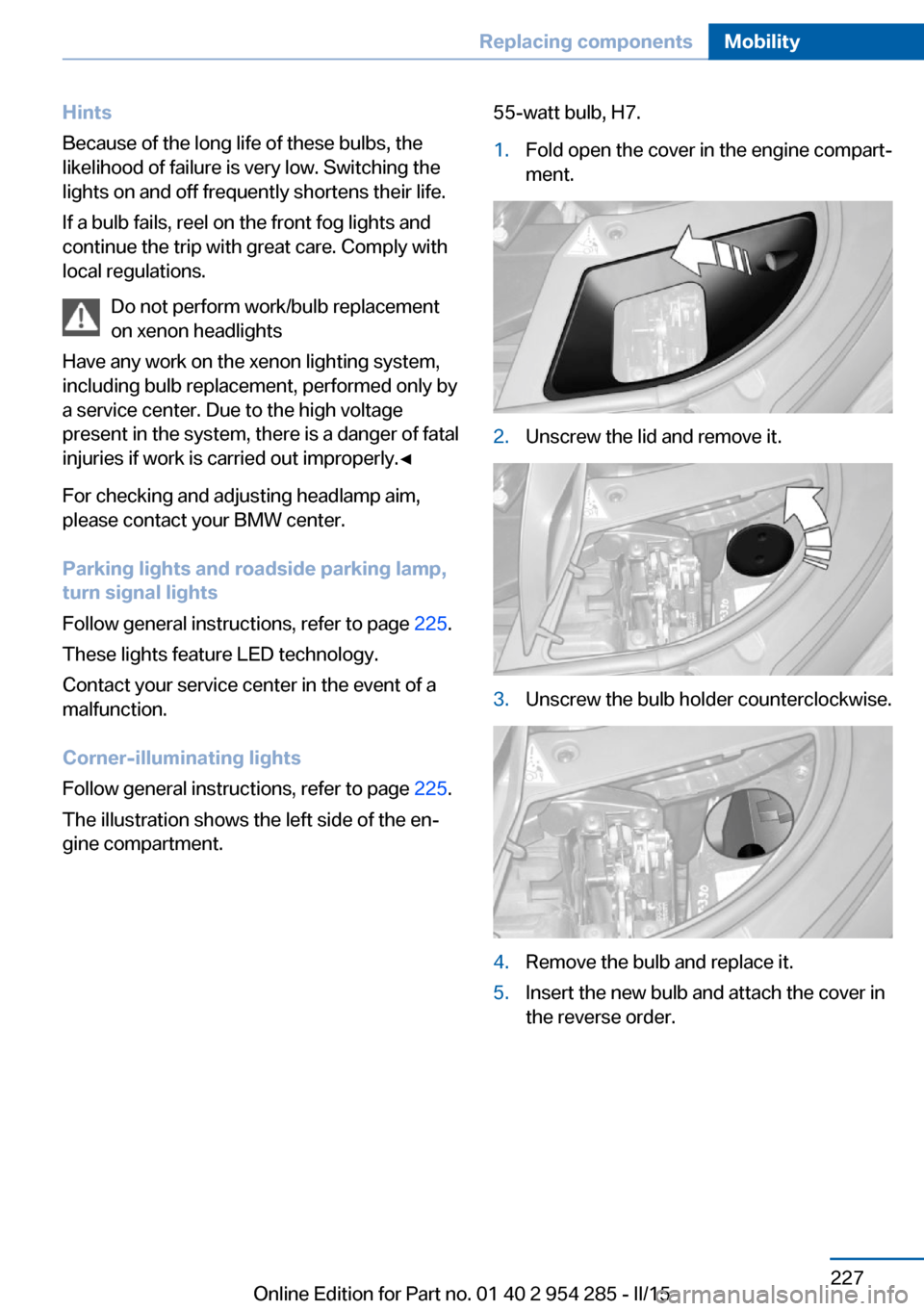 BMW 5 SERIES GRAN TURISMO 2016 F07 Owners Manual Hints
Because of the long life of these bulbs, the
likelihood of failure is very low. Switching the
lights on and off frequently shortens their life.
If a bulb fails, reel on the front fog lights and
