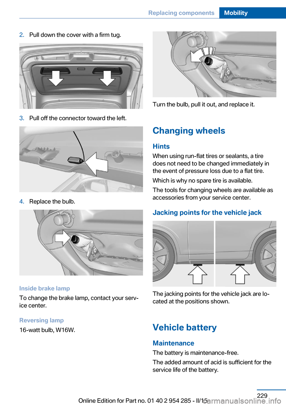 BMW 5 SERIES GRAN TURISMO 2016 F07 Owners Manual 2.Pull down the cover with a firm tug.3.Pull off the connector toward the left.4.Replace the bulb.
Inside brake lamp
To change the brake lamp, contact your serv‐
ice center.
Reversing lamp
16-watt b BMW 5 SERIES GRAN TURISMO 2016 F07 Owners Manual 2.Pull down the cover with a firm tug.3.Pull off the connector toward the left.4.Replace the bulb.
Inside brake lamp
To change the brake lamp, contact your serv‐
ice center.
Reversing lamp
16-watt b