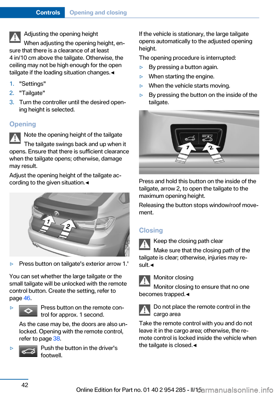 BMW 5 SERIES GRAN TURISMO 2016 F07 Service Manual Adjusting the opening height
When adjusting the opening height, en‐
sure that there is a clearance of at least
4 in/10 cm above the tailgate. Otherwise, the
ceiling may not be high enough for the op BMW 5 SERIES GRAN TURISMO 2016 F07 Service Manual Adjusting the opening height
When adjusting the opening height, en‐
sure that there is a clearance of at least
4 in/10 cm above the tailgate. Otherwise, the
ceiling may not be high enough for the op