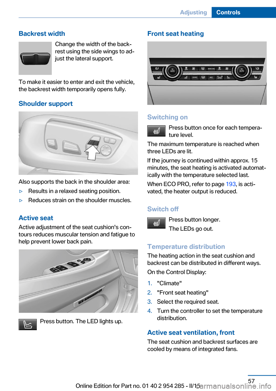 BMW 5 SERIES GRAN TURISMO 2016 F07 Repair Manual Backrest widthChange the width of the back‐
rest using the side wings to ad‐
just the lateral support.
To make it easier to enter and exit the vehicle,
the backrest width temporarily opens fully.
BMW 5 SERIES GRAN TURISMO 2016 F07 Repair Manual Backrest widthChange the width of the back‐
rest using the side wings to ad‐
just the lateral support.
To make it easier to enter and exit the vehicle,
the backrest width temporarily opens fully.