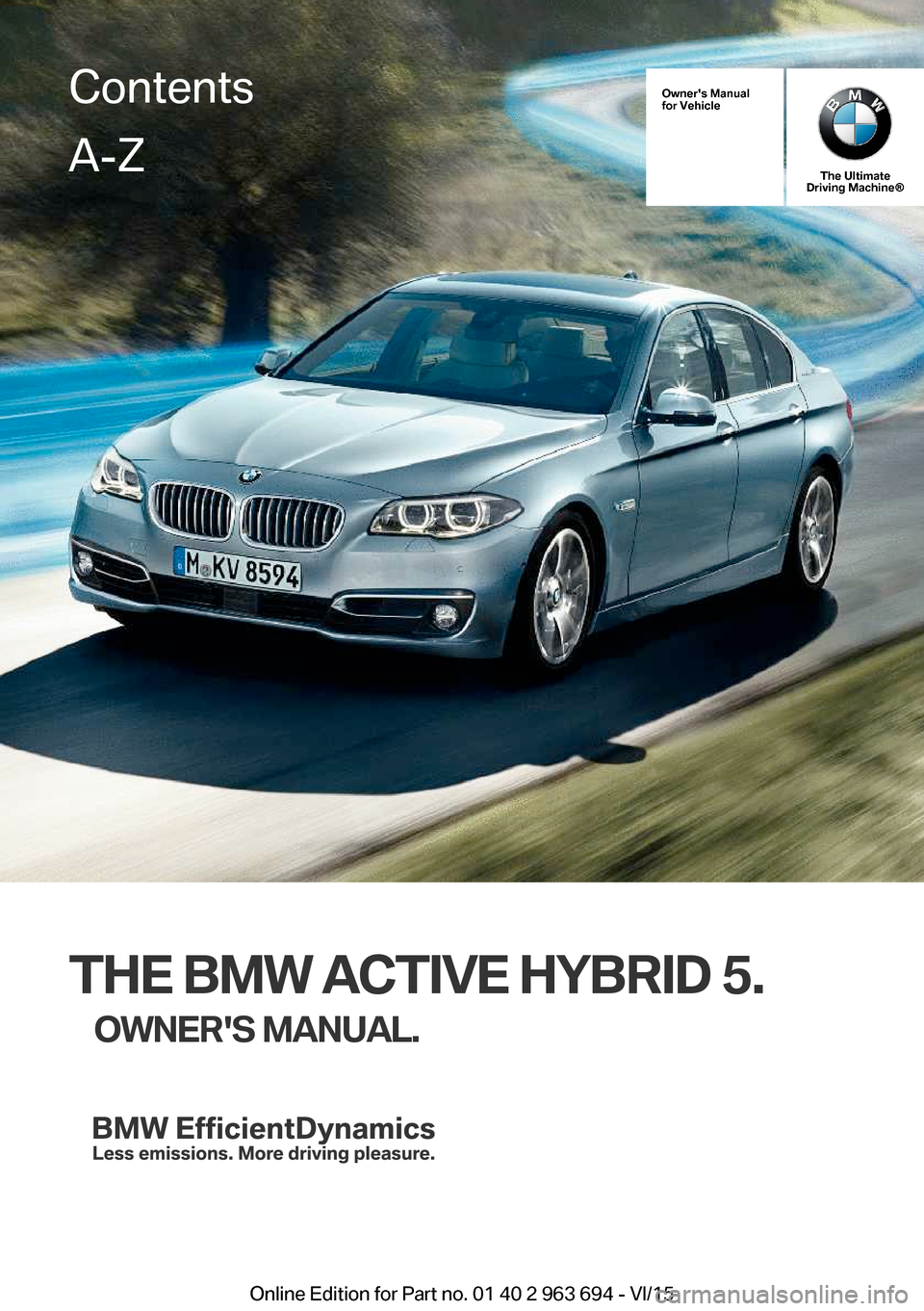 BMW ACTIVE HYBRID 5 2016 F10H Owners Manual Owners Manual
for Vehicle
The Ultimate
Driving Machine®
THE BMW ACTIVE HYBRID 5.
OWNERS MANUAL.
ContentsA-Z
Online Edition for Part no. 01 40 2 963 694 - VI/15   