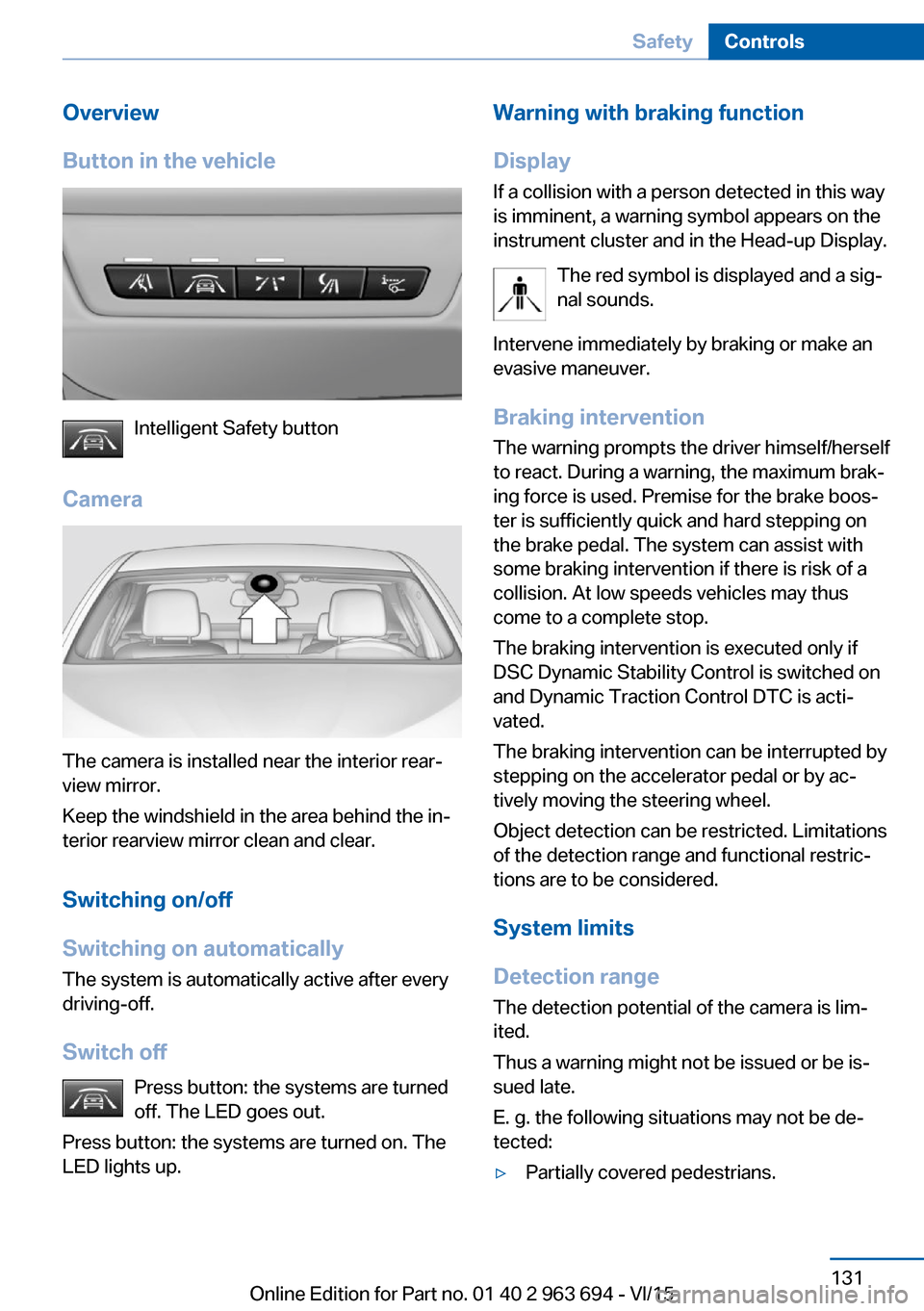 BMW ACTIVE HYBRID 5 2016 F10H Owners Manual Overview
Button in the vehicle
Intelligent Safety button
Camera
The camera is installed near the interior rear‐
view mirror.
Keep the windshield in the area behind the in‐
terior rearview mirror c BMW ACTIVE HYBRID 5 2016 F10H Owners Manual Overview
Button in the vehicle
Intelligent Safety button
Camera
The camera is installed near the interior rear‐
view mirror.
Keep the windshield in the area behind the in‐
terior rearview mirror c