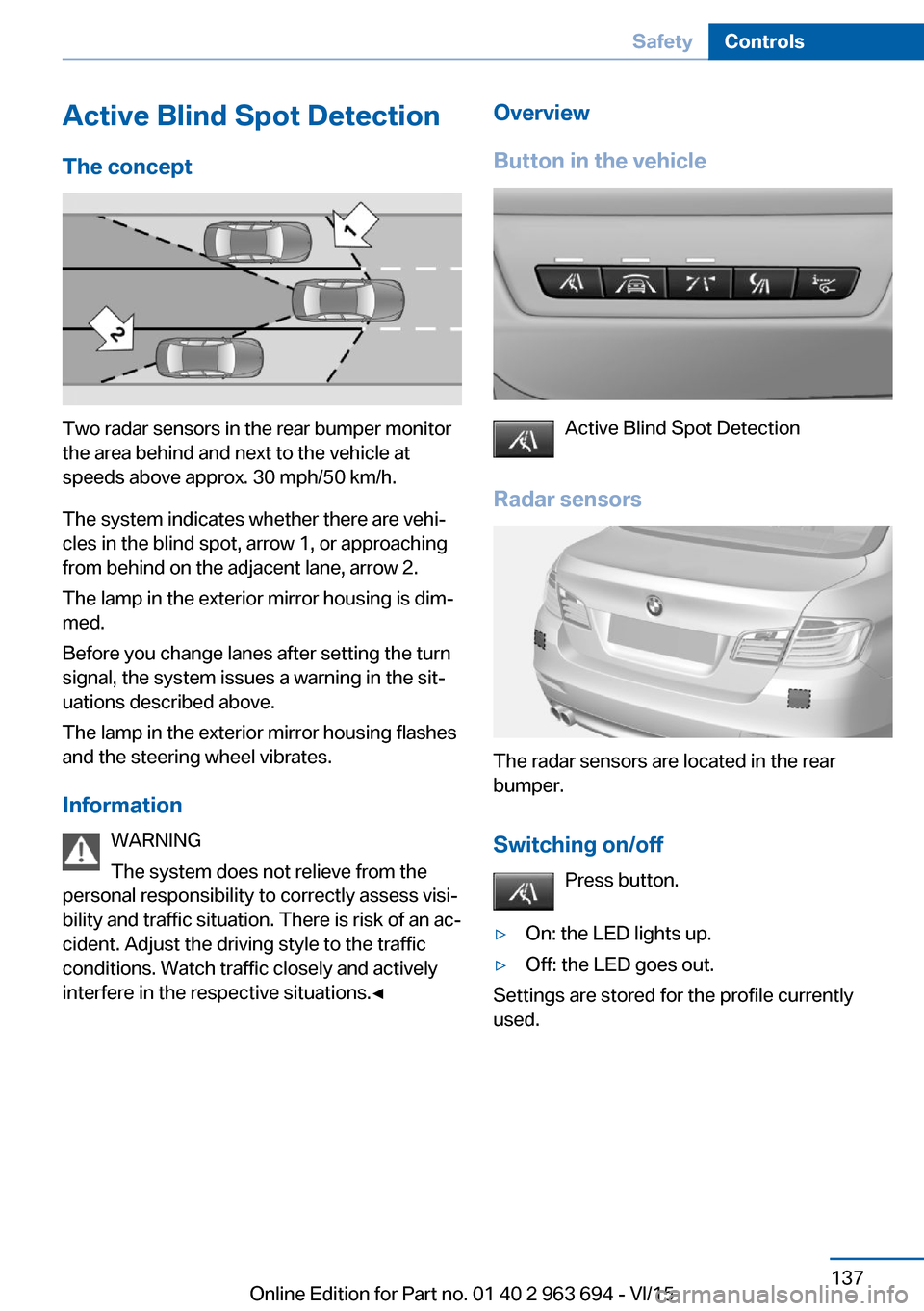 BMW ACTIVE HYBRID 5 2016 F10H Owners Manual Active Blind Spot Detection
The concept
Two radar sensors in the rear bumper monitor
the area behind and next to the vehicle at
speeds above approx. 30 mph/50 km/h.
The system indicates whether there BMW ACTIVE HYBRID 5 2016 F10H Owners Manual Active Blind Spot Detection
The concept
Two radar sensors in the rear bumper monitor
the area behind and next to the vehicle at
speeds above approx. 30 mph/50 km/h.
The system indicates whether there