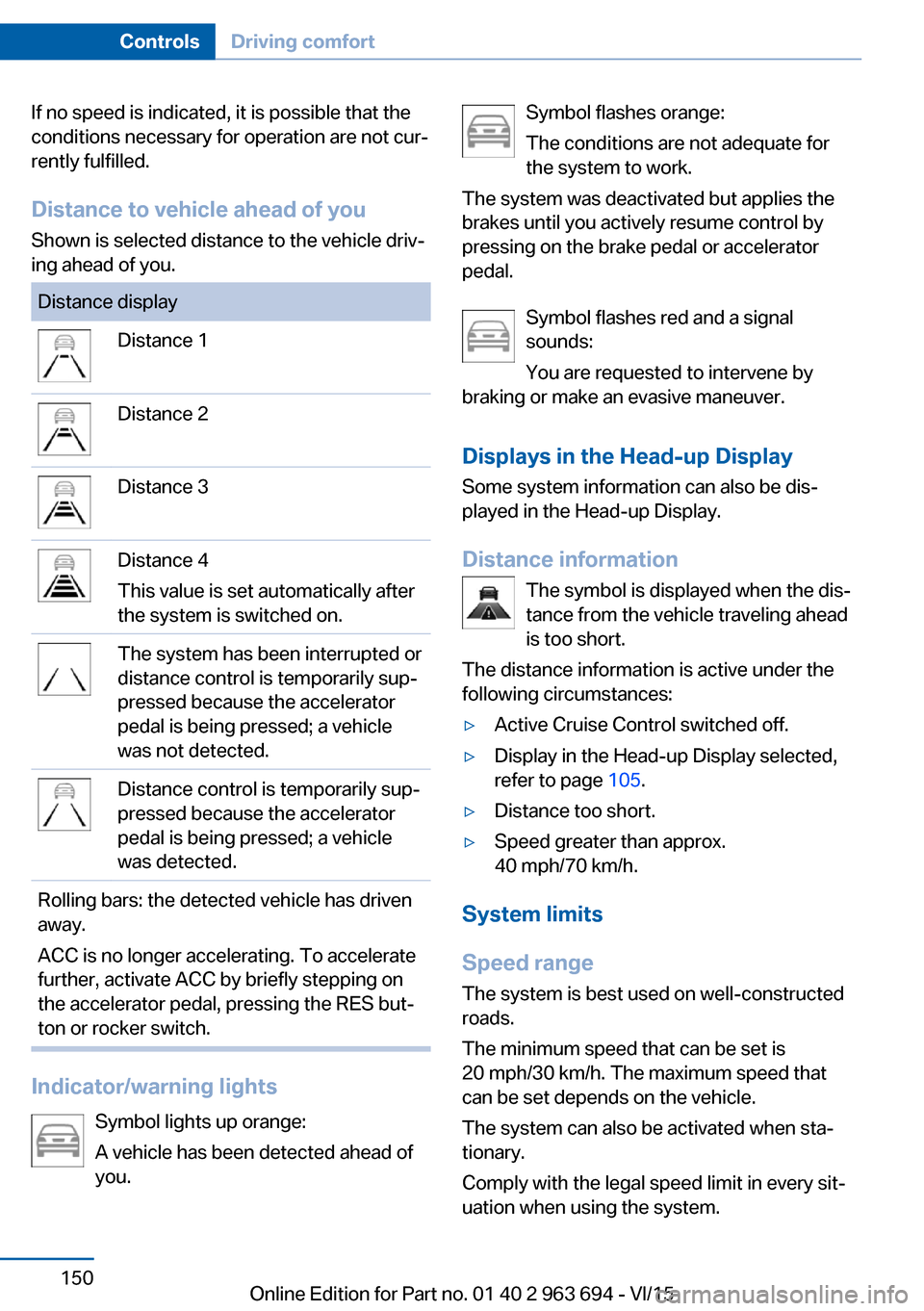 BMW ACTIVE HYBRID 5 2016 F10H Owners Manual If no speed is indicated, it is possible that the
conditions necessary for operation are not cur‐
rently fulfilled.
Distance to vehicle ahead of you
Shown is selected distance to the vehicle driv‐ BMW ACTIVE HYBRID 5 2016 F10H Owners Manual If no speed is indicated, it is possible that the
conditions necessary for operation are not cur‐
rently fulfilled.
Distance to vehicle ahead of you
Shown is selected distance to the vehicle driv‐