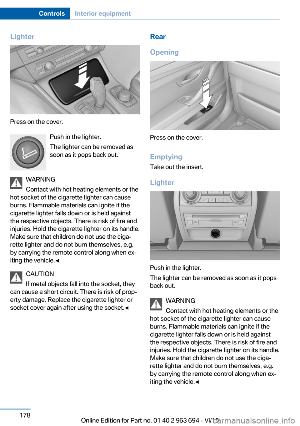 BMW ACTIVE HYBRID 5 2016 F10H Owners Manual Lighter
Press on the cover.Push in the lighter.
The lighter can be removed as
soon as it pops back out.
WARNING
Contact with hot heating elements or the
hot socket of the cigarette lighter can cause
b BMW ACTIVE HYBRID 5 2016 F10H Owners Manual Lighter
Press on the cover.Push in the lighter.
The lighter can be removed as
soon as it pops back out.
WARNING
Contact with hot heating elements or the
hot socket of the cigarette lighter can cause
b
