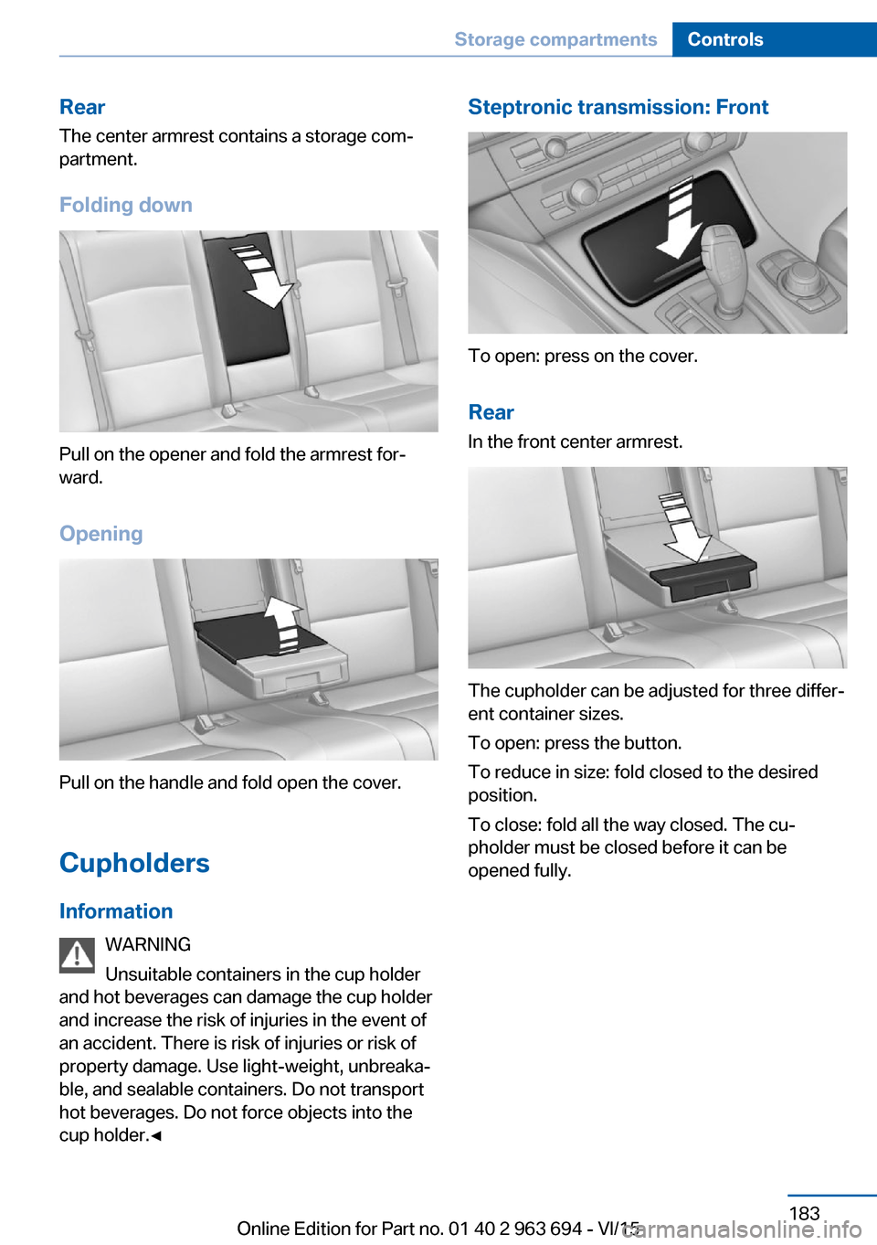 BMW ACTIVE HYBRID 5 2016 F10H Owners Manual RearThe center armrest contains a storage com‐
partment.
Folding down
Pull on the opener and fold the armrest for‐
ward.
Opening
Pull on the handle and fold open the cover.
Cupholders Information BMW ACTIVE HYBRID 5 2016 F10H Owners Manual RearThe center armrest contains a storage com‐
partment.
Folding down
Pull on the opener and fold the armrest for‐
ward.
Opening
Pull on the handle and fold open the cover.
Cupholders Information