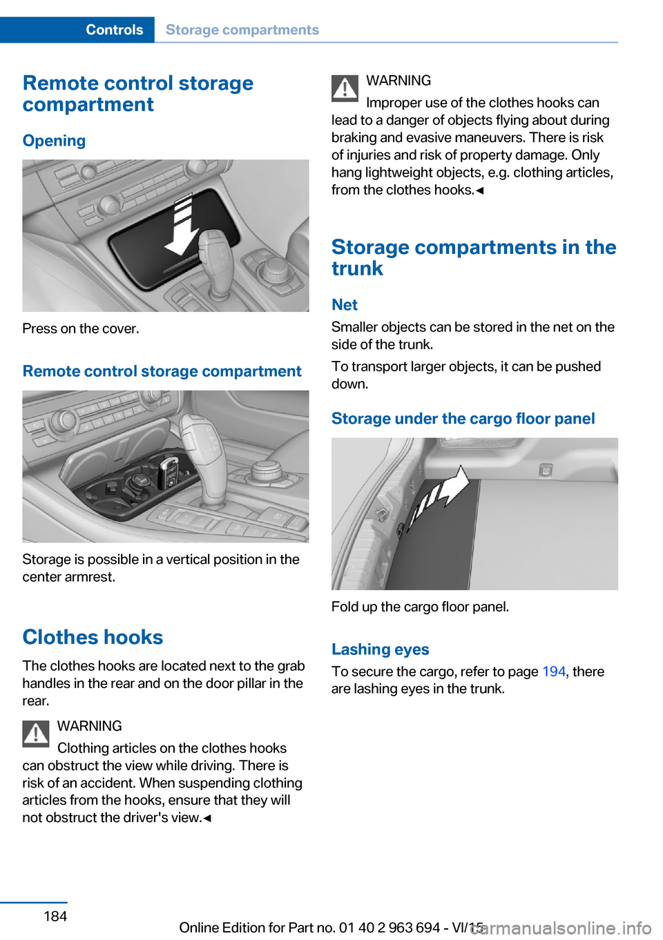 BMW ACTIVE HYBRID 5 2016 F10H Owners Manual Remote control storage
compartment
Opening
Press on the cover.
Remote control storage compartment
Storage is possible in a vertical position in the
center armrest.
Clothes hooks
The clothes hooks are BMW ACTIVE HYBRID 5 2016 F10H Owners Manual Remote control storage
compartment
Opening
Press on the cover.
Remote control storage compartment
Storage is possible in a vertical position in the
center armrest.
Clothes hooks
The clothes hooks are