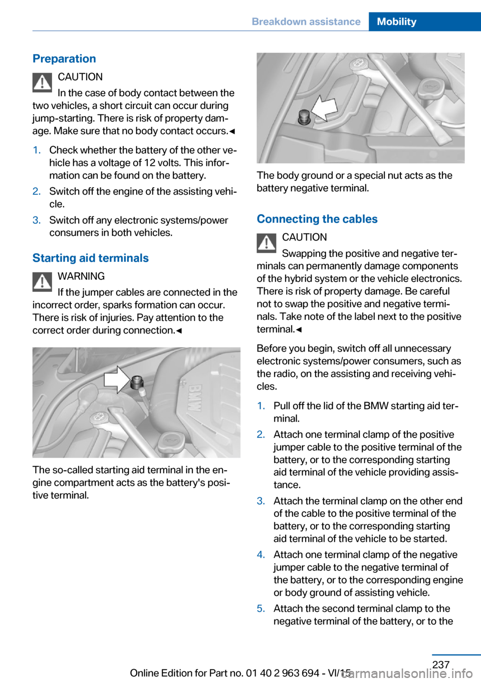 BMW ACTIVE HYBRID 5 2016 F10H Owners Manual PreparationCAUTION
In the case of body contact between the
two vehicles, a short circuit can occur during
jump-starting. There is risk of property dam‐
age. Make sure that no body contact occurs.◀ BMW ACTIVE HYBRID 5 2016 F10H Owners Manual PreparationCAUTION
In the case of body contact between the
two vehicles, a short circuit can occur during
jump-starting. There is risk of property dam‐
age. Make sure that no body contact occurs.◀