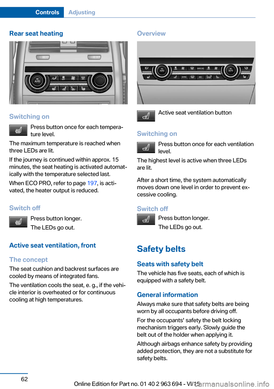 BMW ACTIVE HYBRID 5 2016 F10H Repair Manual Rear seat heating
Switching onPress button once for each tempera‐
ture level.
The maximum temperature is reached when
three LEDs are lit.
If the journey is continued within approx. 15
minutes, the s BMW ACTIVE HYBRID 5 2016 F10H Repair Manual Rear seat heating
Switching onPress button once for each tempera‐
ture level.
The maximum temperature is reached when
three LEDs are lit.
If the journey is continued within approx. 15
minutes, the s