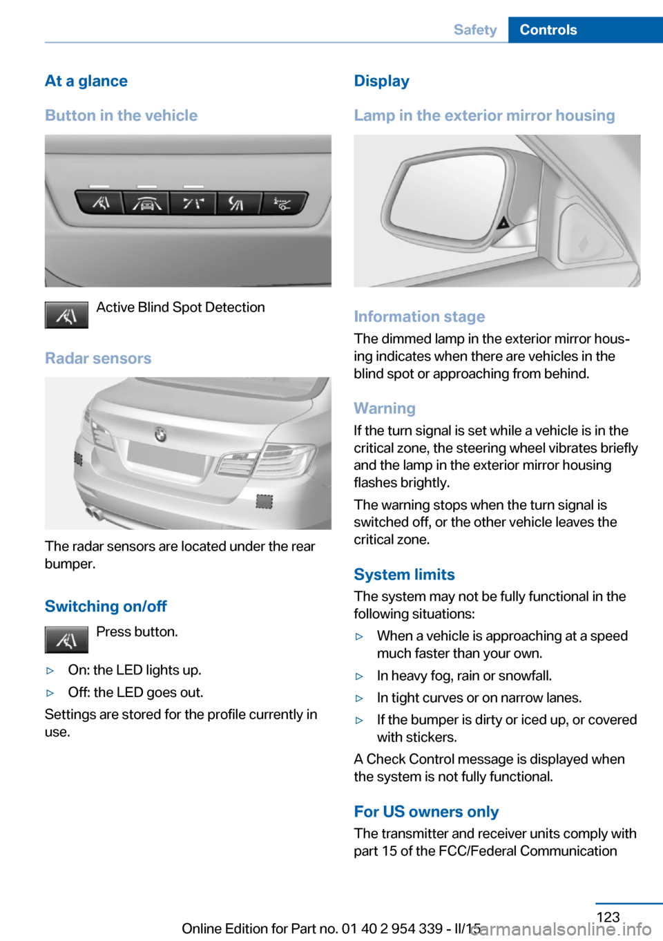 BMW M5 2016 F10M Owners Manual At a glance
Button in the vehicle
Active Blind Spot Detection
Radar sensors
The radar sensors are located under the rear
bumper.
Switching on/off Press button.
▷On: the LED lights up.▷Off: the LED BMW M5 2016 F10M Owners Manual At a glance
Button in the vehicle
Active Blind Spot Detection
Radar sensors
The radar sensors are located under the rear
bumper.
Switching on/off Press button.
▷On: the LED lights up.▷Off: the LED
