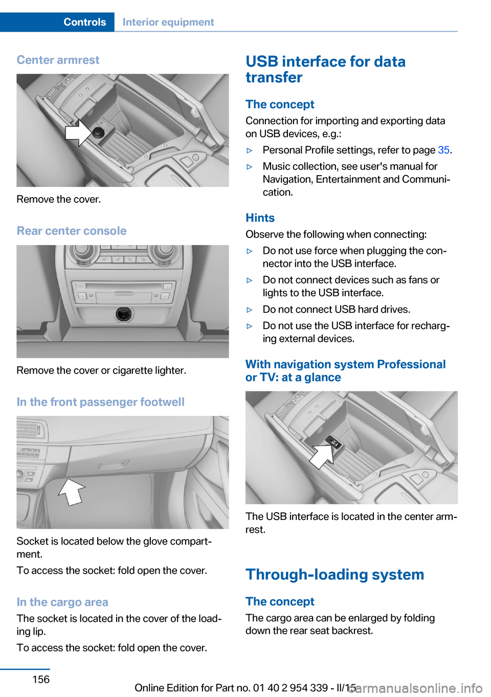 BMW M5 2016 F10M Owners Manual Center armrest
Remove the cover.
Rear center console
Remove the cover or cigarette lighter.
In the front passenger footwell
Socket is located below the glove compart‐
ment.
To access the socket: fol BMW M5 2016 F10M Owners Manual Center armrest
Remove the cover.
Rear center console
Remove the cover or cigarette lighter.
In the front passenger footwell
Socket is located below the glove compart‐
ment.
To access the socket: fol