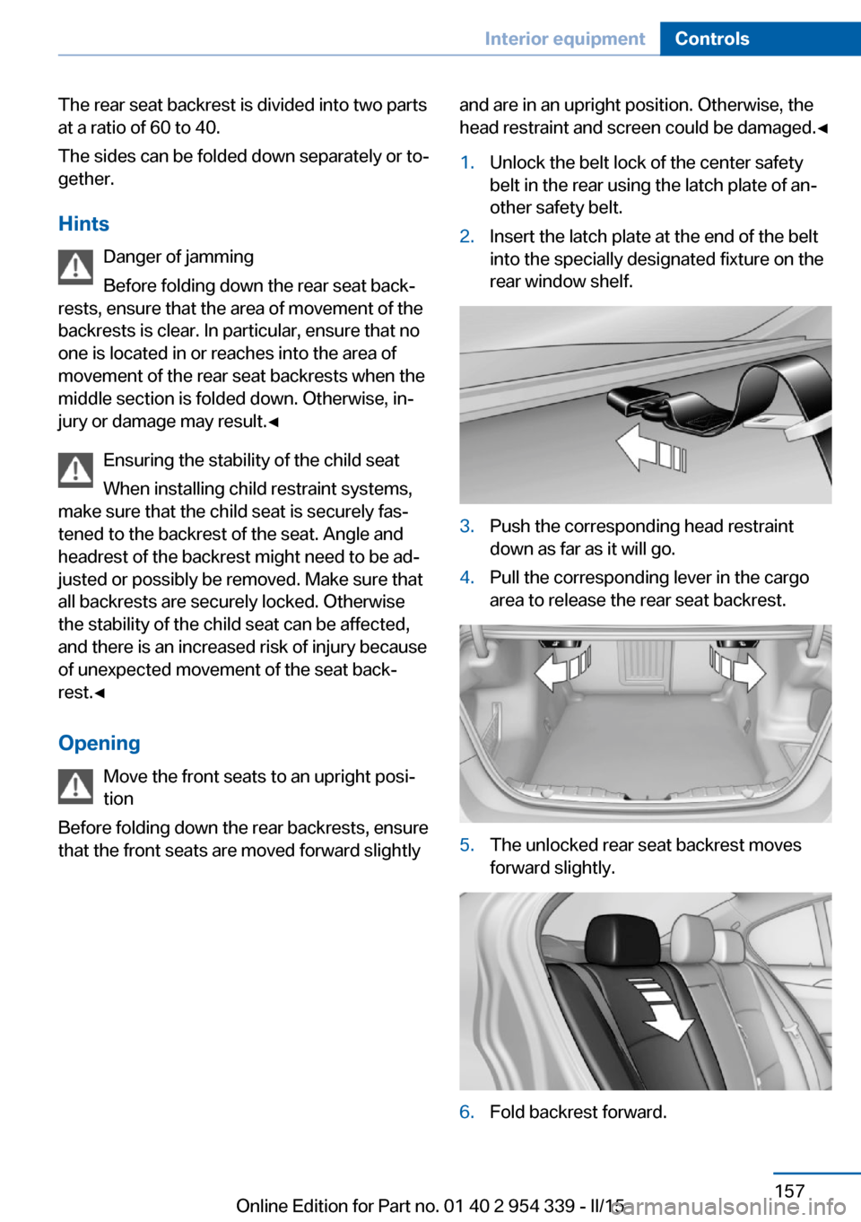 BMW M5 2016 F10M Owners Manual The rear seat backrest is divided into two parts
at a ratio of 60 to 40.
The sides can be folded down separately or to‐
gether.
Hints Danger of jamming
Before folding down the rear seat back‐
rest BMW M5 2016 F10M Owners Manual The rear seat backrest is divided into two parts
at a ratio of 60 to 40.
The sides can be folded down separately or to‐
gether.
Hints Danger of jamming
Before folding down the rear seat back‐
rest
