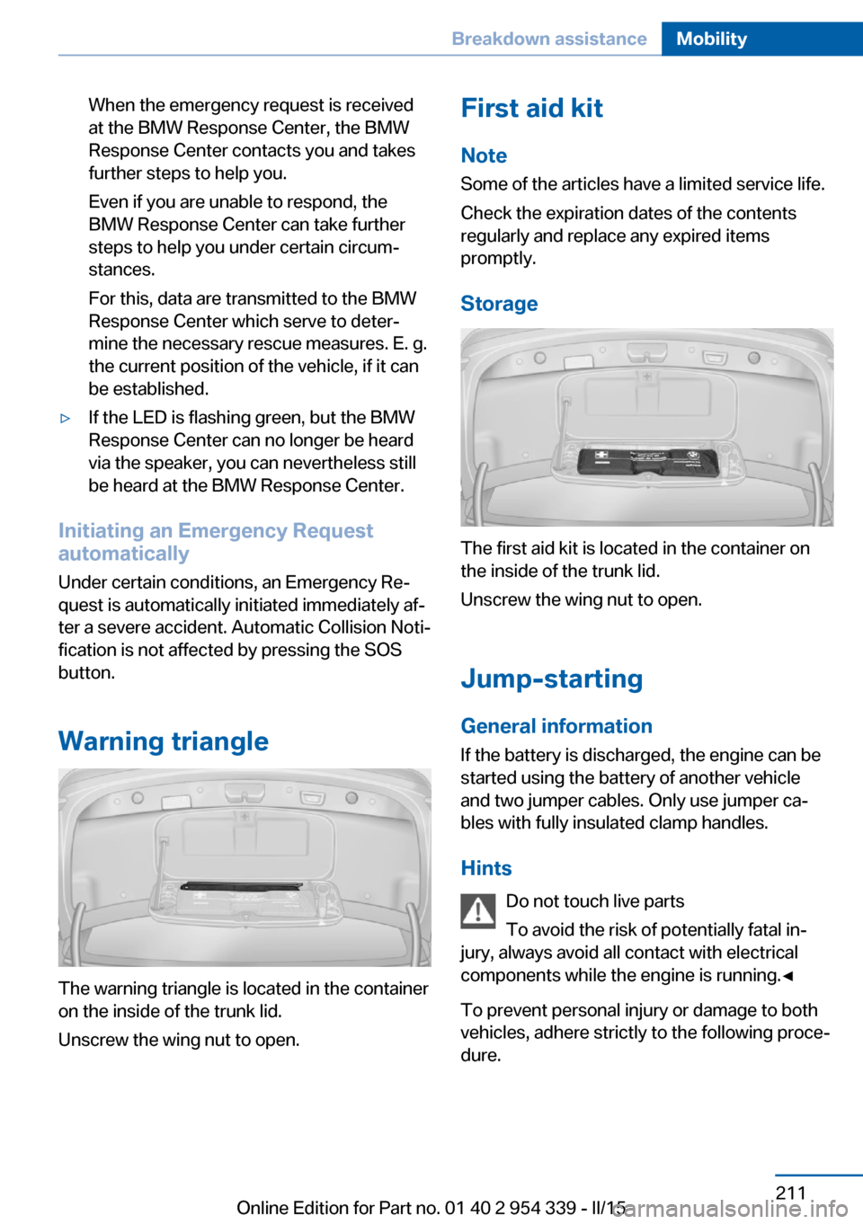 BMW M5 2016 F10M Owners Manual When the emergency request is received
at the BMW Response Center, the BMW
Response Center contacts you and takes
further steps to help you.
Even if you are unable to respond, the
BMW Response Center BMW M5 2016 F10M Owners Manual When the emergency request is received
at the BMW Response Center, the BMW
Response Center contacts you and takes
further steps to help you.
Even if you are unable to respond, the
BMW Response Center
