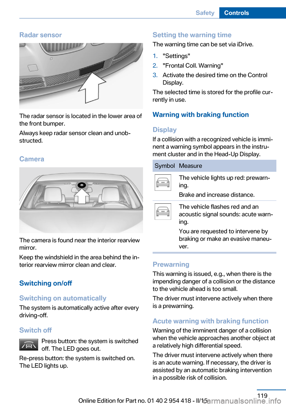 BMW 6 SERIES CONVERTIBLE 2016 F12 Owners Manual Radar sensor
The radar sensor is located in the lower area of
the front bumper.
Always keep radar sensor clean and unob‐
structed.
Camera
The camera is found near the interior rearview
mirror.
Keep 