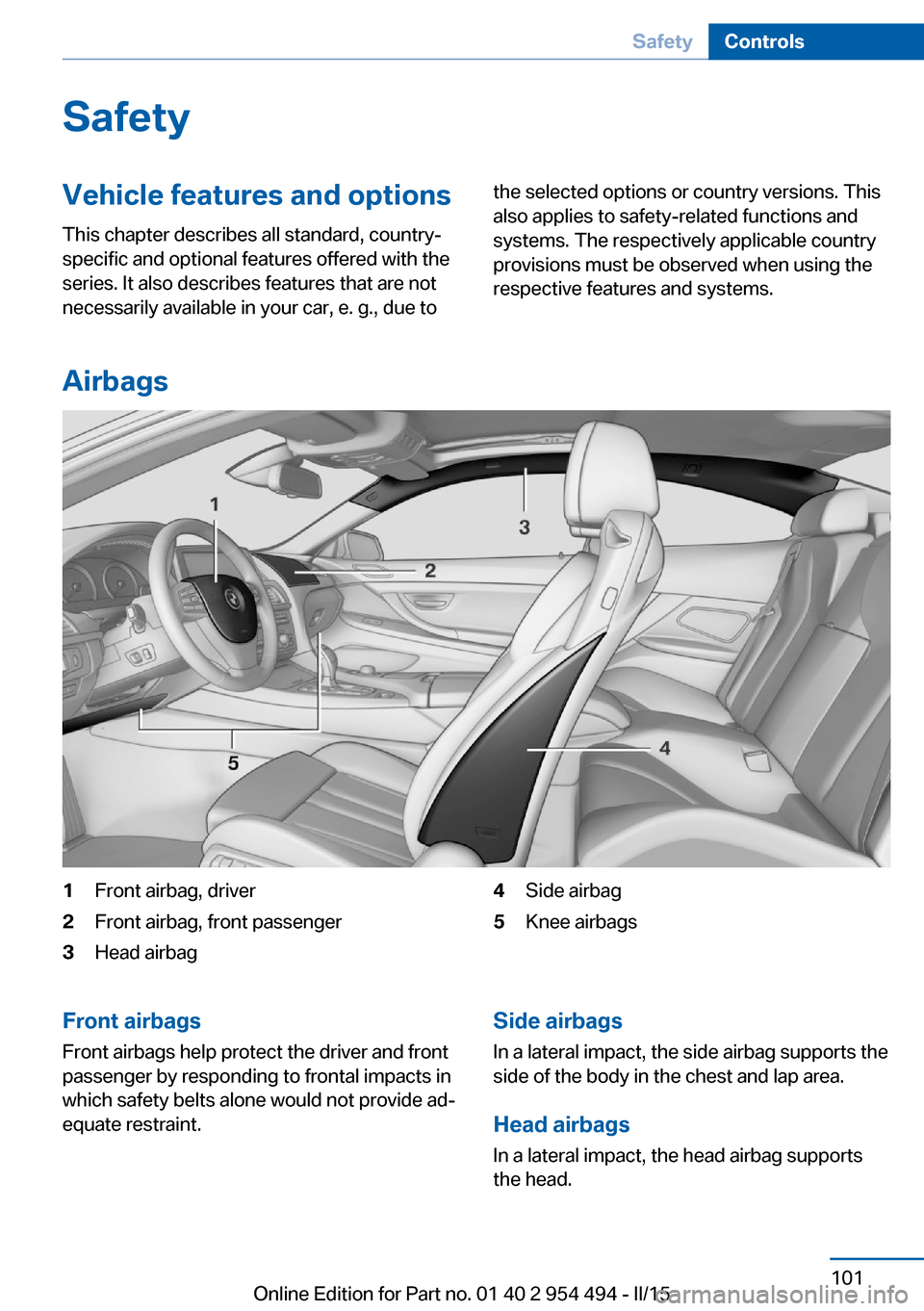 BMW 6 SERIES COUPE 2016 F13 Owners Manual SafetyVehicle features and options
This chapter describes all standard, country-
specific and optional features offered with the
series. It also describes features that are not
necessarily available i