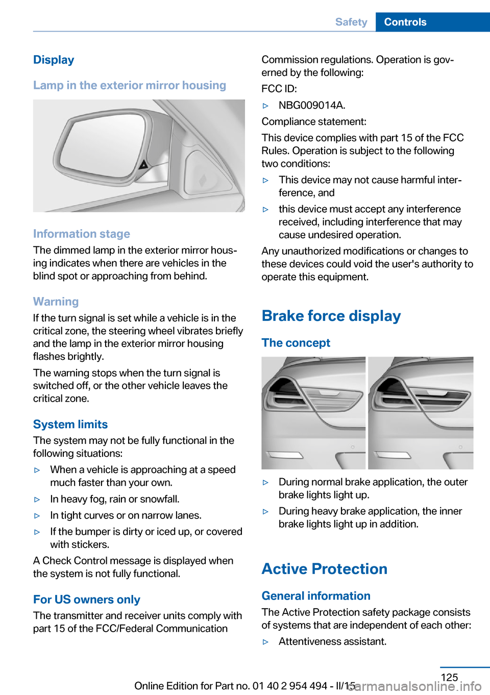 BMW 6 SERIES COUPE 2016 F13 Owners Manual Display
Lamp in the exterior mirror housing
Information stage
The dimmed lamp in the exterior mirror hous‐
ing indicates when there are vehicles in the
blind spot or approaching from behind.
Warning BMW 6 SERIES COUPE 2016 F13 Owners Manual Display
Lamp in the exterior mirror housing
Information stage
The dimmed lamp in the exterior mirror hous‐
ing indicates when there are vehicles in the
blind spot or approaching from behind.
Warning