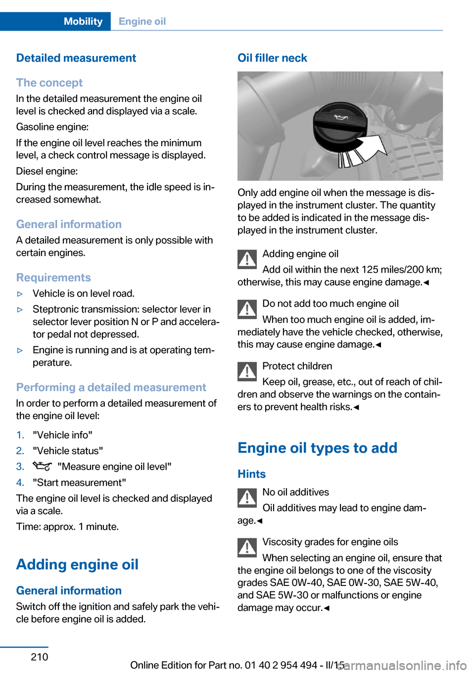 BMW 6 SERIES COUPE 2016 F13 Owners Manual Detailed measurement
The concept In the detailed measurement the engine oil
level is checked and displayed via a scale.
Gasoline engine:
If the engine oil level reaches the minimum
level, a check cont BMW 6 SERIES COUPE 2016 F13 Owners Manual Detailed measurement
The concept In the detailed measurement the engine oil
level is checked and displayed via a scale.
Gasoline engine:
If the engine oil level reaches the minimum
level, a check cont