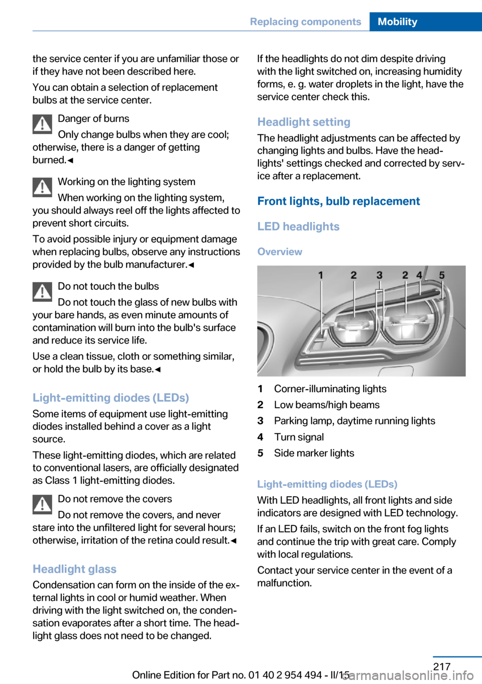 BMW 6 SERIES COUPE 2016 F13 Owners Manual the service center if you are unfamiliar those or
if they have not been described here.
You can obtain a selection of replacement
bulbs at the service center.
Danger of burns
Only change bulbs when th BMW 6 SERIES COUPE 2016 F13 Owners Manual the service center if you are unfamiliar those or
if they have not been described here.
You can obtain a selection of replacement
bulbs at the service center.
Danger of burns
Only change bulbs when th