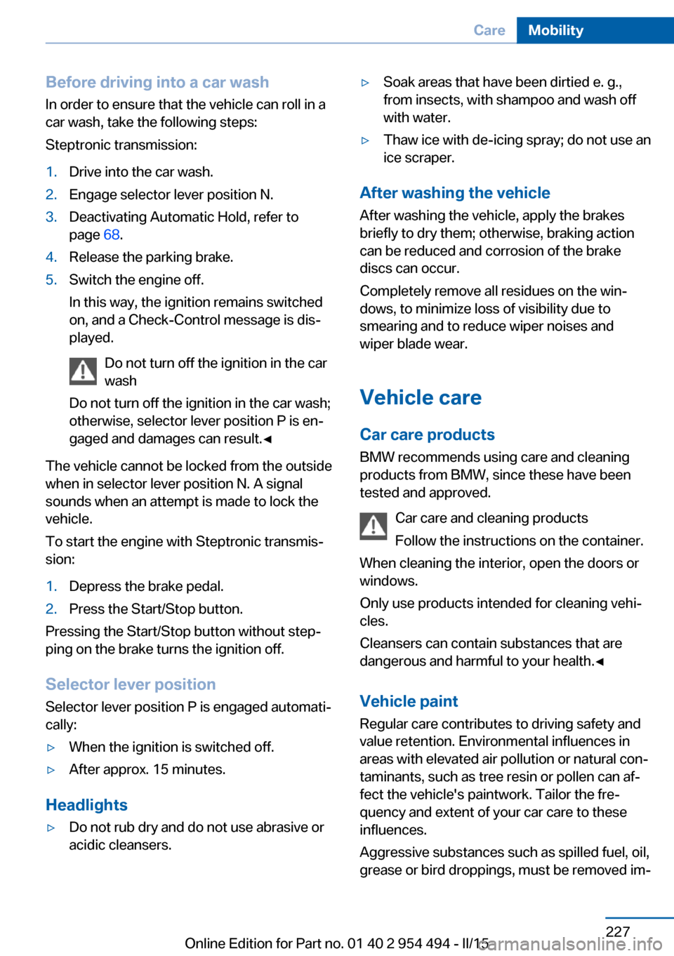 BMW 6 SERIES COUPE 2016 F13 Owners Manual Before driving into a car wash
In order to ensure that the vehicle can roll in a
car wash, take the following steps:
Steptronic transmission:1.Drive into the car wash.2.Engage selector lever position BMW 6 SERIES COUPE 2016 F13 Owners Manual Before driving into a car wash
In order to ensure that the vehicle can roll in a
car wash, take the following steps:
Steptronic transmission:1.Drive into the car wash.2.Engage selector lever position