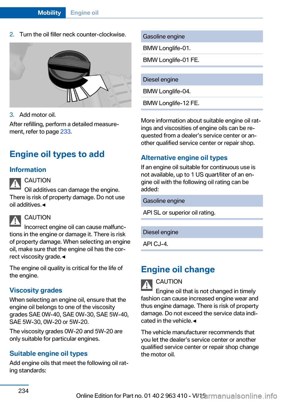 BMW X5 2016 F15 Manual PDF 2.Turn the oil filler neck counter-clockwise.3.Add motor oil.
After refilling, perform a detailed measure‐
ment, refer to page 233.
Engine oil types to add Information CAUTION
Oil additives can dam BMW X5 2016 F15 Manual PDF 2.Turn the oil filler neck counter-clockwise.3.Add motor oil.
After refilling, perform a detailed measure‐
ment, refer to page 233.
Engine oil types to add Information CAUTION
Oil additives can dam